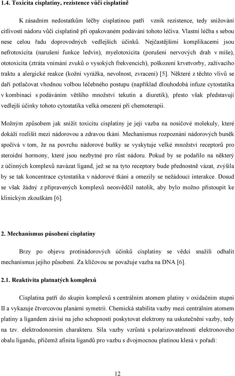 Nejčastějšími komplikacemi jsou nefrotoxicita (narušení funkce ledvin), myelotoxicita (porušení nervových drah v míše), ototoxicita (ztráta vnímání zvuků o vysokých frekvencích), poškození