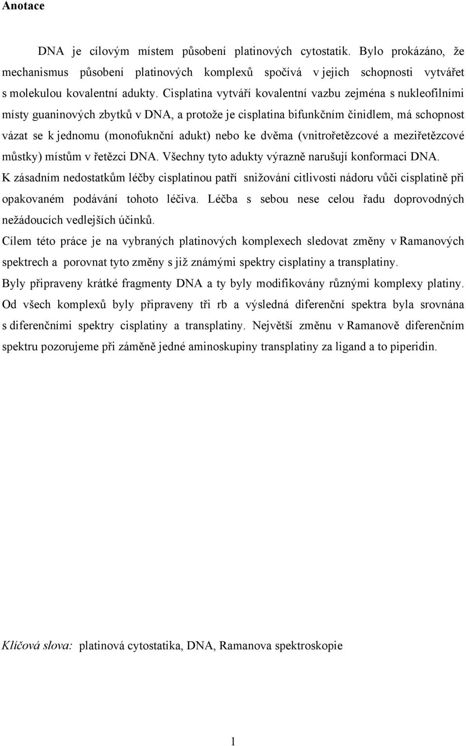 dvěma (vnitrořetězcové a meziřetězcové můstky) místům v řetězci DNA. Všechny tyto adukty výrazně narušují konformaci DNA.