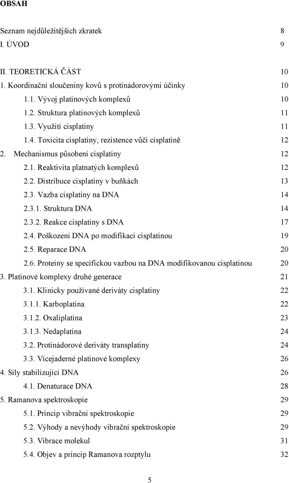 3. Vazba cisplatiny na DNA 14 2.3.1. Struktura DNA 14 2.3.2. Reakce cisplatiny s DNA 17 2.4. Poškození DNA po modifikaci cisplatinou 19 2.5. Reparace DNA 20 2.6.