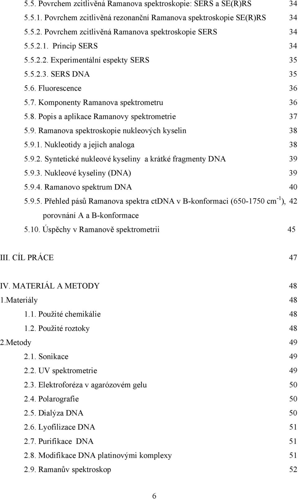 Ramanova spektroskopie nukleových kyselin 38 5.9.1. Nukleotidy a jejich analoga 38 5.9.2. Syntetické nukleové kyseliny a krátké fragmenty DNA 39 5.9.3. Nukleové kyseliny (DNA) 39 5.9.4.