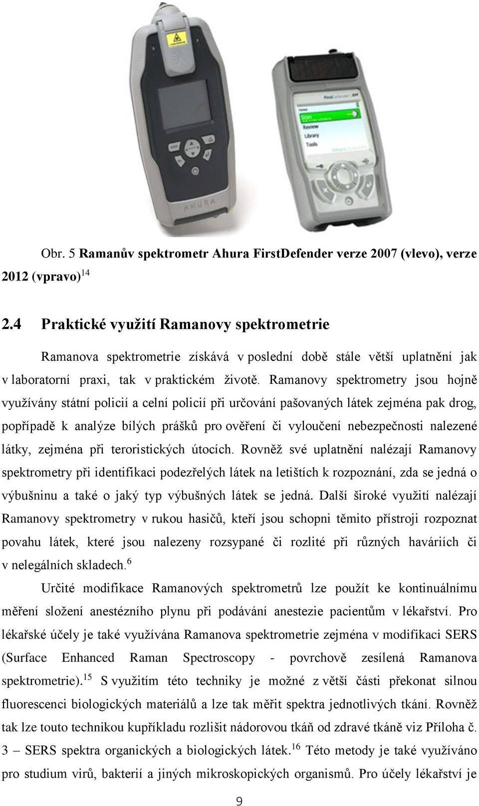 Ramanovy spektrometry jsou hojně využívány státní policií a celní policií při určování pašovaných látek zejména pak drog, popřípadě k analýze bílých prášků pro ověření či vyloučení nebezpečnosti