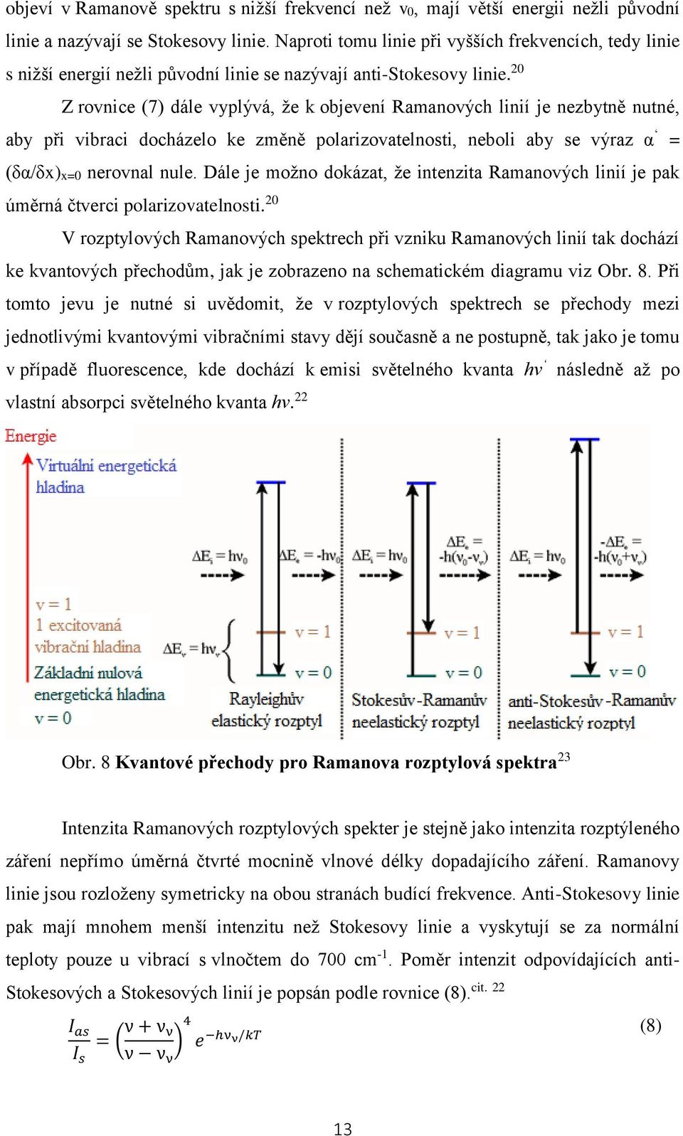 20 Z rovnice (7) dále vyplývá, že k objevení Ramanových linií je nezbytně nutné, aby při vibraci docházelo ke změně polarizovatelnosti, neboli aby se výraz α = (δα/δx)x=0 nerovnal nule.