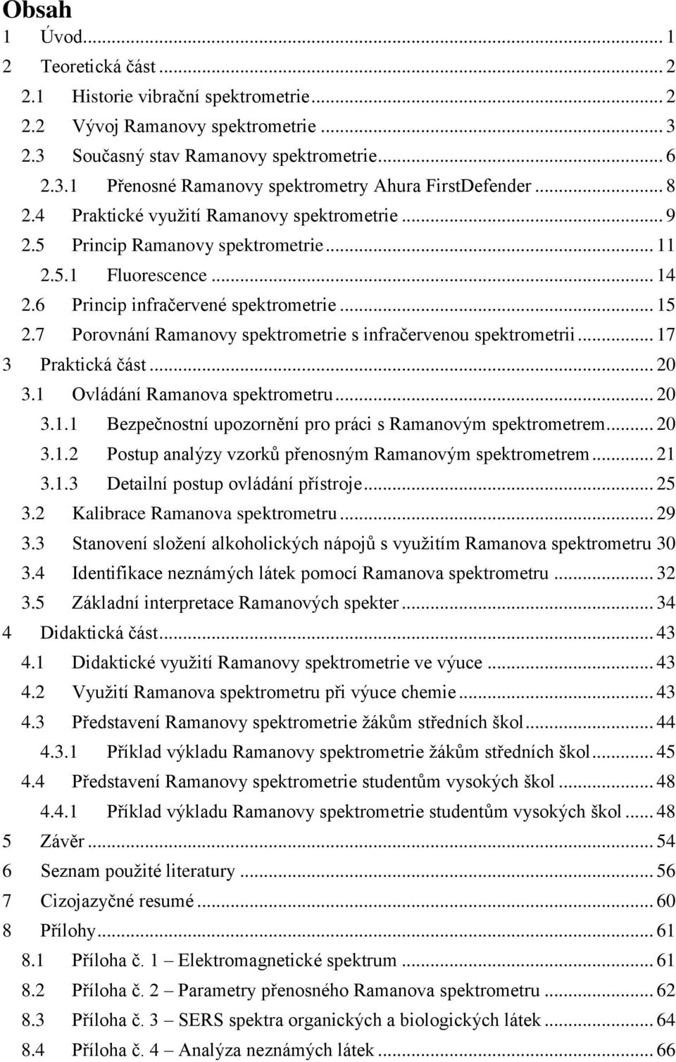 7 Porovnání Ramanovy spektrometrie s infračervenou spektrometrii... 17 3 Praktická část... 20 3.1 Ovládání Ramanova spektrometru... 20 3.1.1 Bezpečnostní upozornění pro práci s Ramanovým spektrometrem.