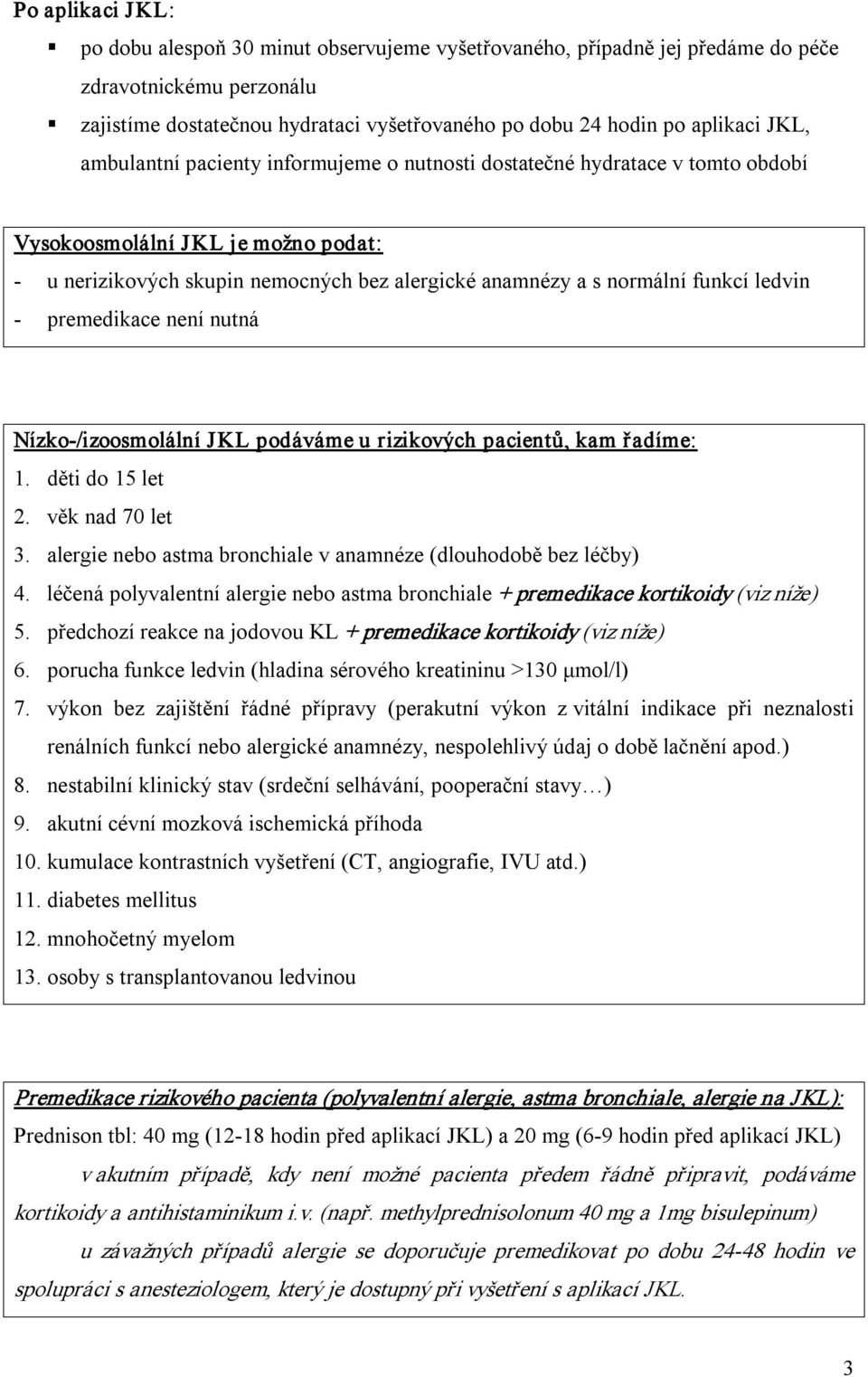 ledvin premedikace není nutná Nízko /izoosmolální JKL podáváme u rizikových pacientů, kam řadíme: 1. děti do 15 let 2. věk nad 70 let 3.