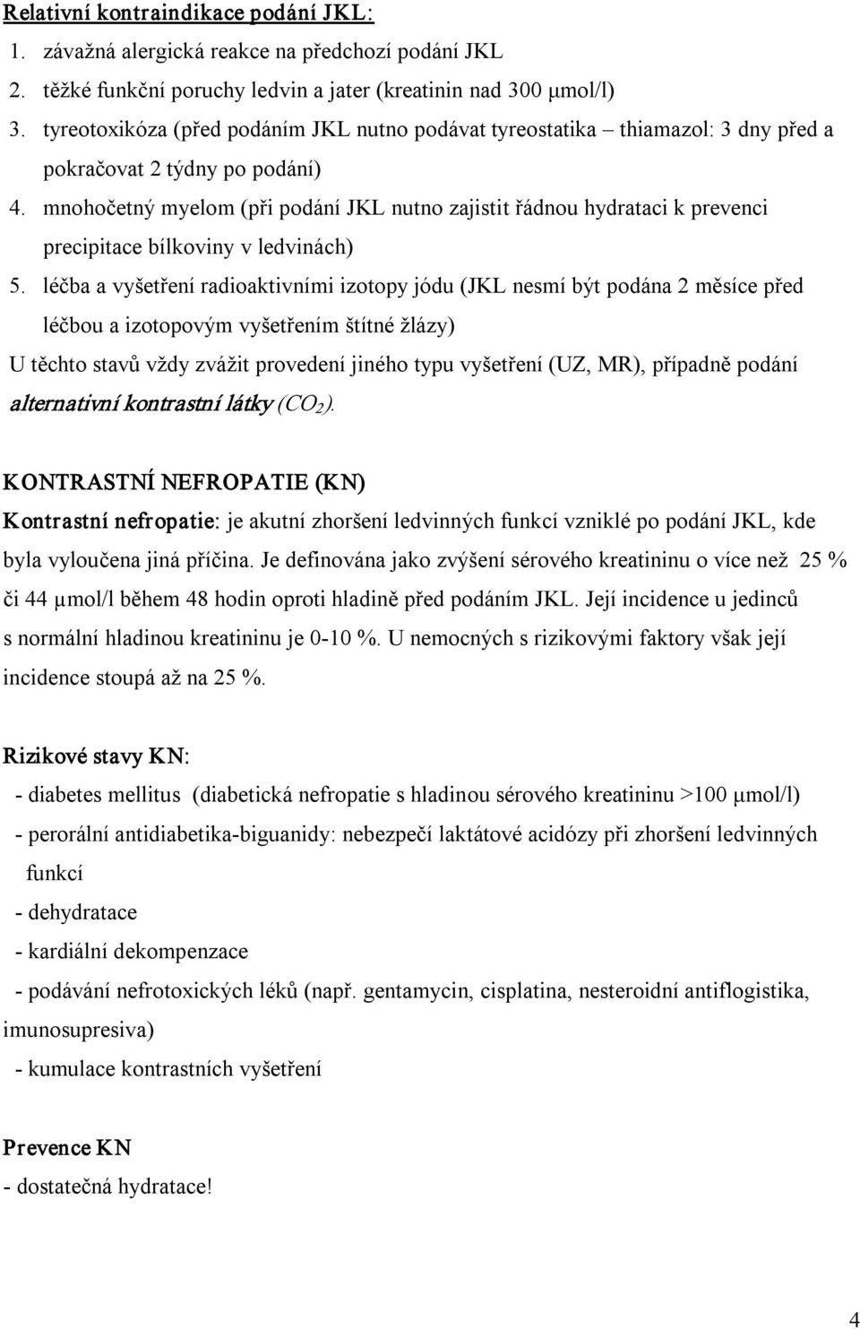 mnohočetný myelom (při podání JKL nutno zajistit řádnou hydrataci k prevenci precipitace bílkoviny v ledvinách) 5.