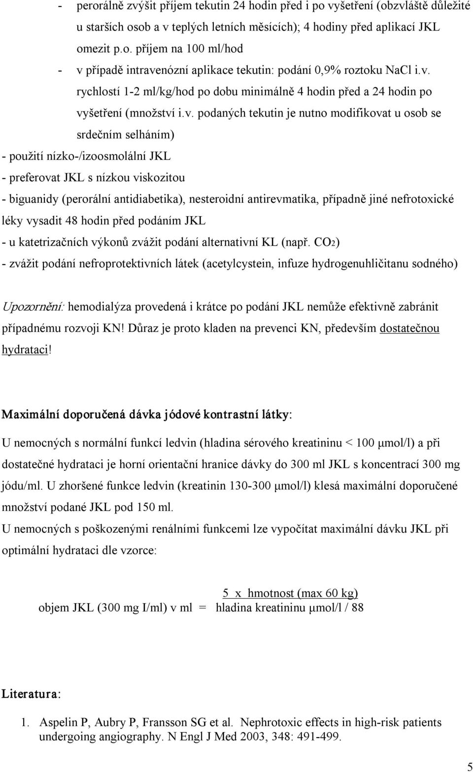 preferovat JKL s nízkou viskozitou biguanidy (perorální antidiabetika), nesteroidní antirevmatika, případně jiné nefrotoxické léky vysadit 48 hodin před podáním JKL u katetrizačních výkonů zvážit