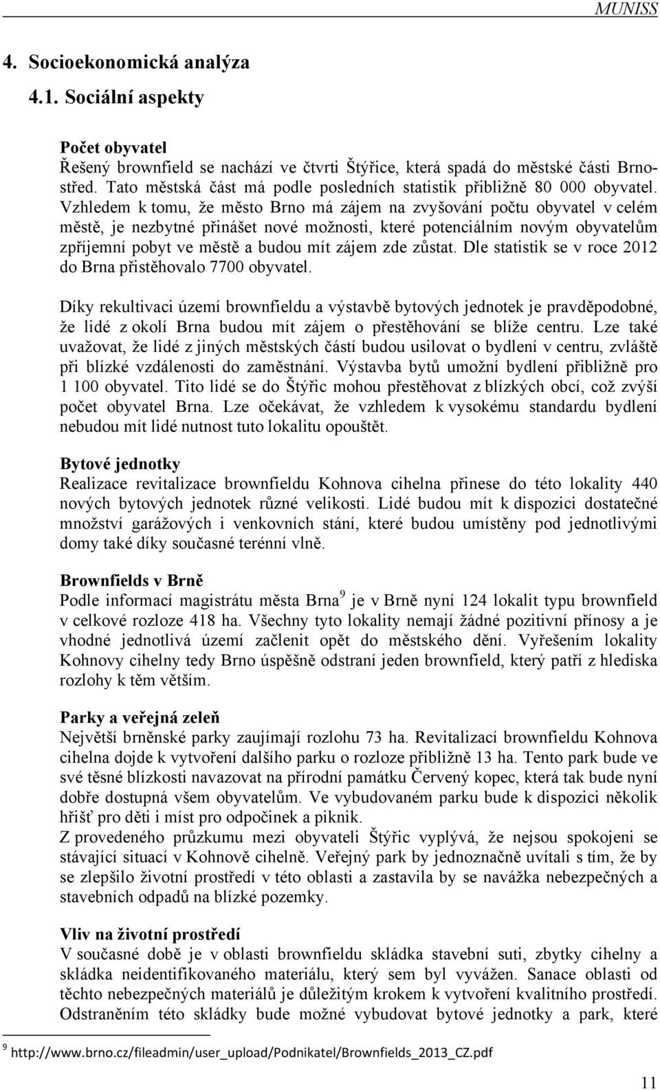 Vzhledem k tomu, že město Brno má zájem na zvyšování počtu obyvatel v celém městě, je nezbytné přinášet nové možnosti, které potenciálním novým obyvatelům zpříjemní pobyt ve městě a budou mít zájem