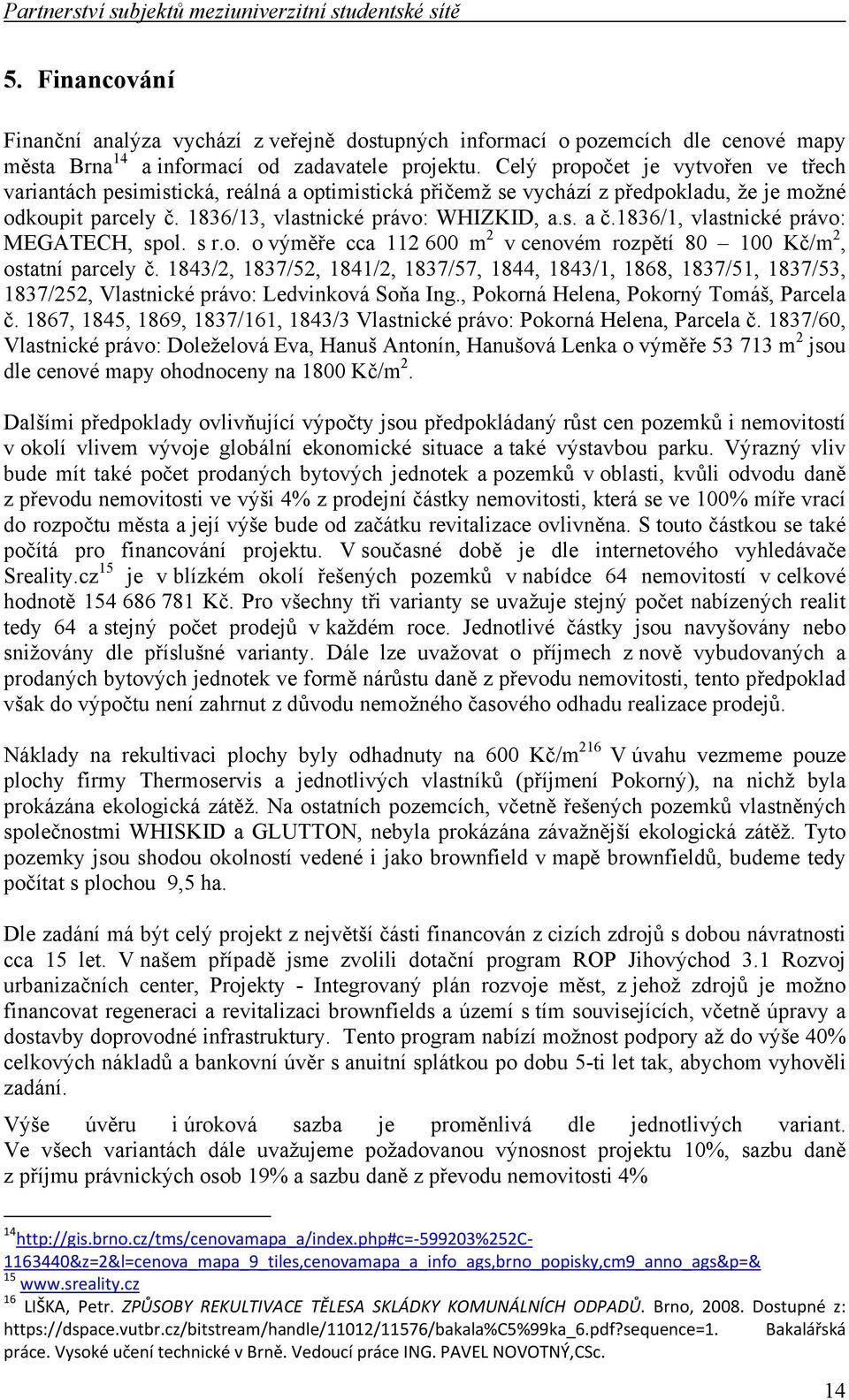 Celý propočet je vytvořen ve třech variantách pesimistická, reálná a optimistická přičemž se vychází z předpokladu, že je možné odkoupit parcely č. 1836/13, vlastnické právo: WHIZKID, a.s. a č.