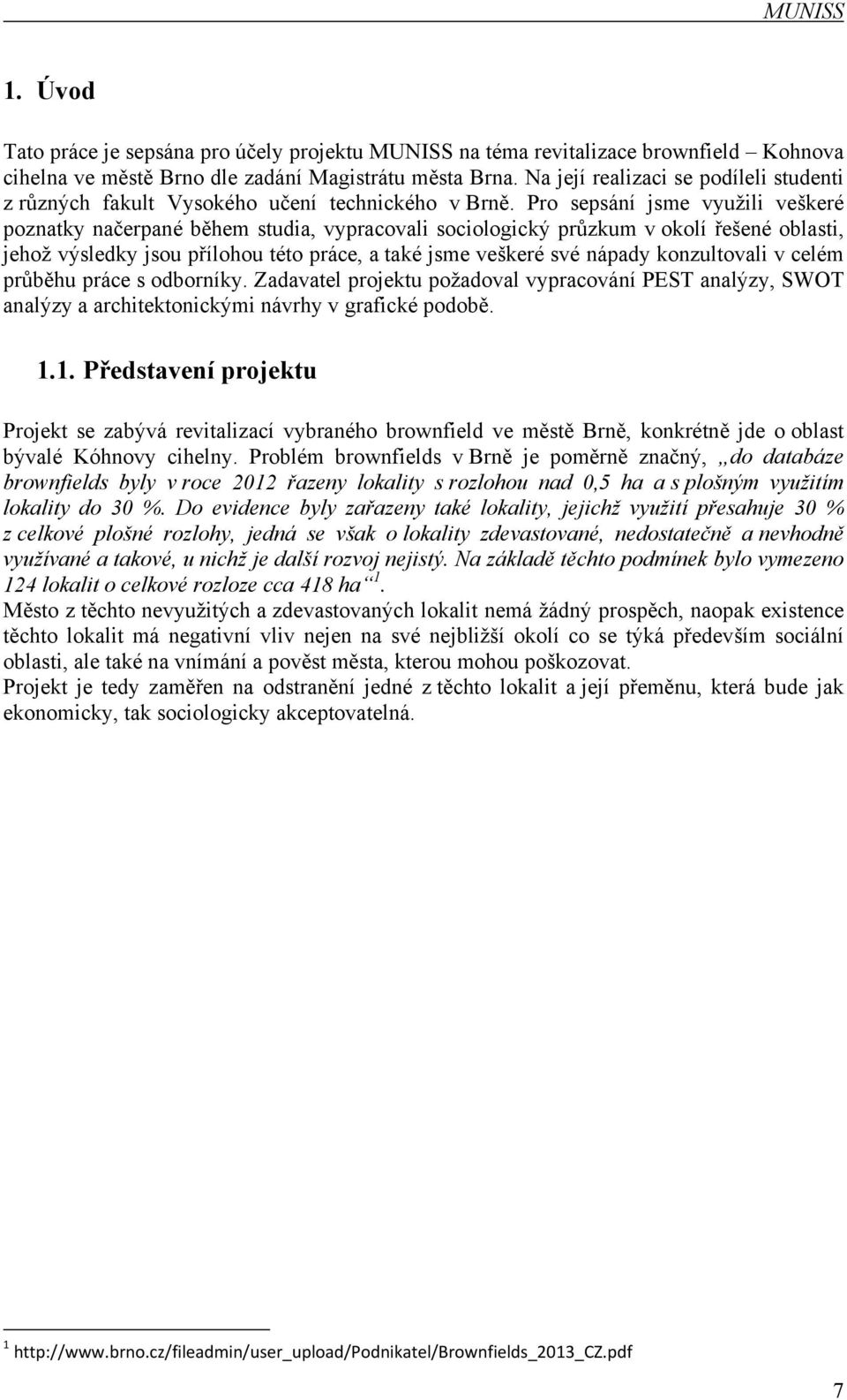 Pro sepsání jsme využili veškeré poznatky načerpané během studia, vypracovali sociologický průzkum v okolí řešené oblasti, jehož výsledky jsou přílohou této práce, a také jsme veškeré své nápady