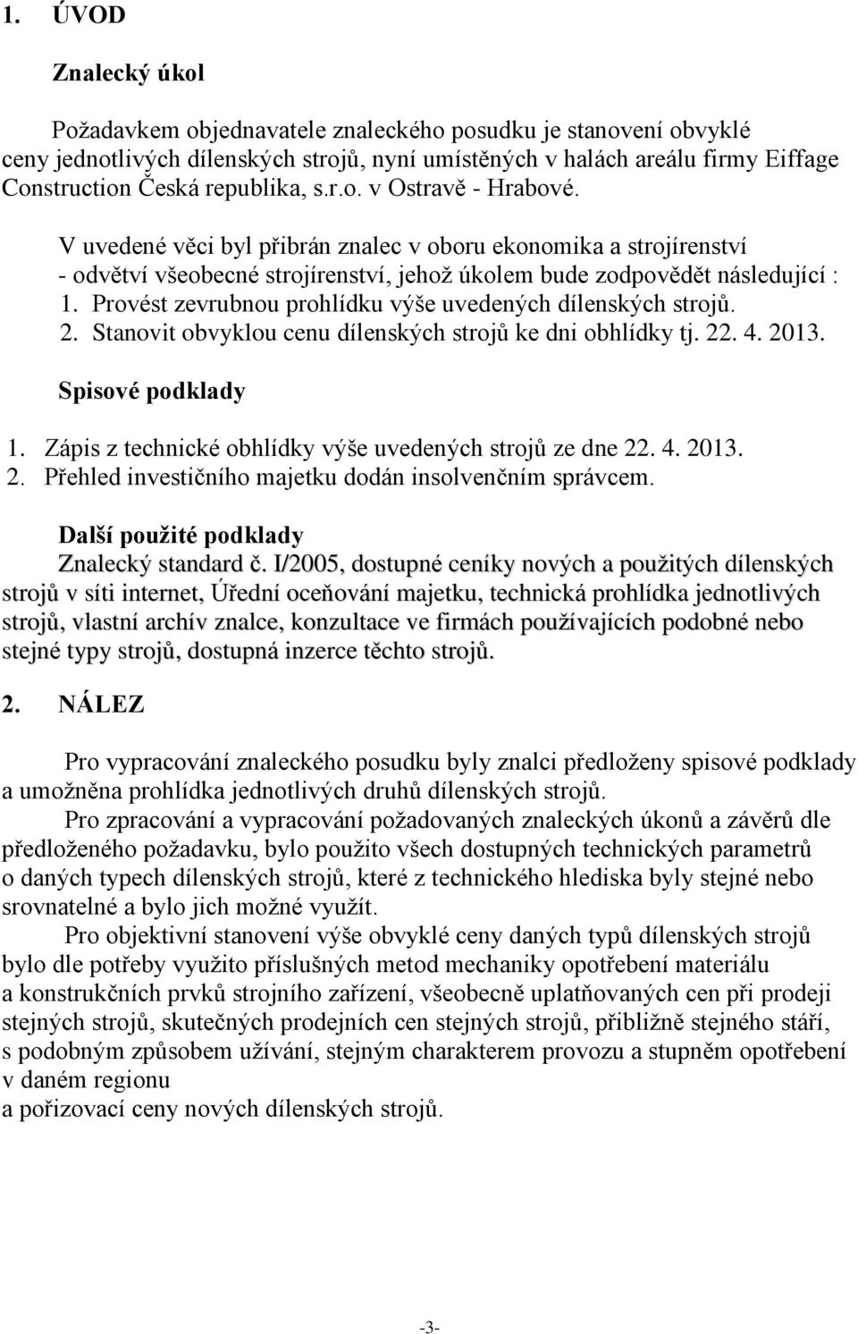 Provést zevrubnou prohlídku výše uvedených dílenských strojů. 2. Stanovit obvyklou cenu dílenských strojů ke dni obhlídky tj. 22. 4. 2013. Spisové podklady 1.