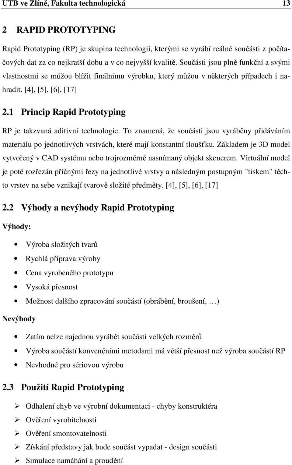 1 Princip Rapid Prototyping RP je takzvaná aditivní technologie. To znamená, že součásti jsou vyráběny přidáváním materiálu po jednotlivých vrstvách, které mají konstantní tloušťku.