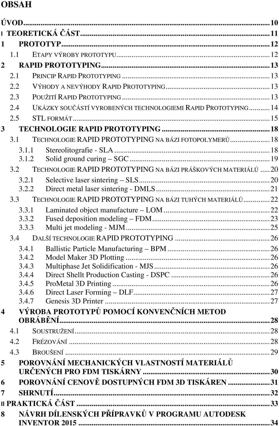 .. 18 3.1.2 Solid ground curing SGC... 19 3.2 TECHNOLOGIE RAPID PROTOTYPING NA BÁZI PRÁŠKOVÝCH MATERIÁLŮ... 20 3.2.1 Selective laser sintering SLS... 20 3.2.2 Direct metal laser sintering - DMLS.