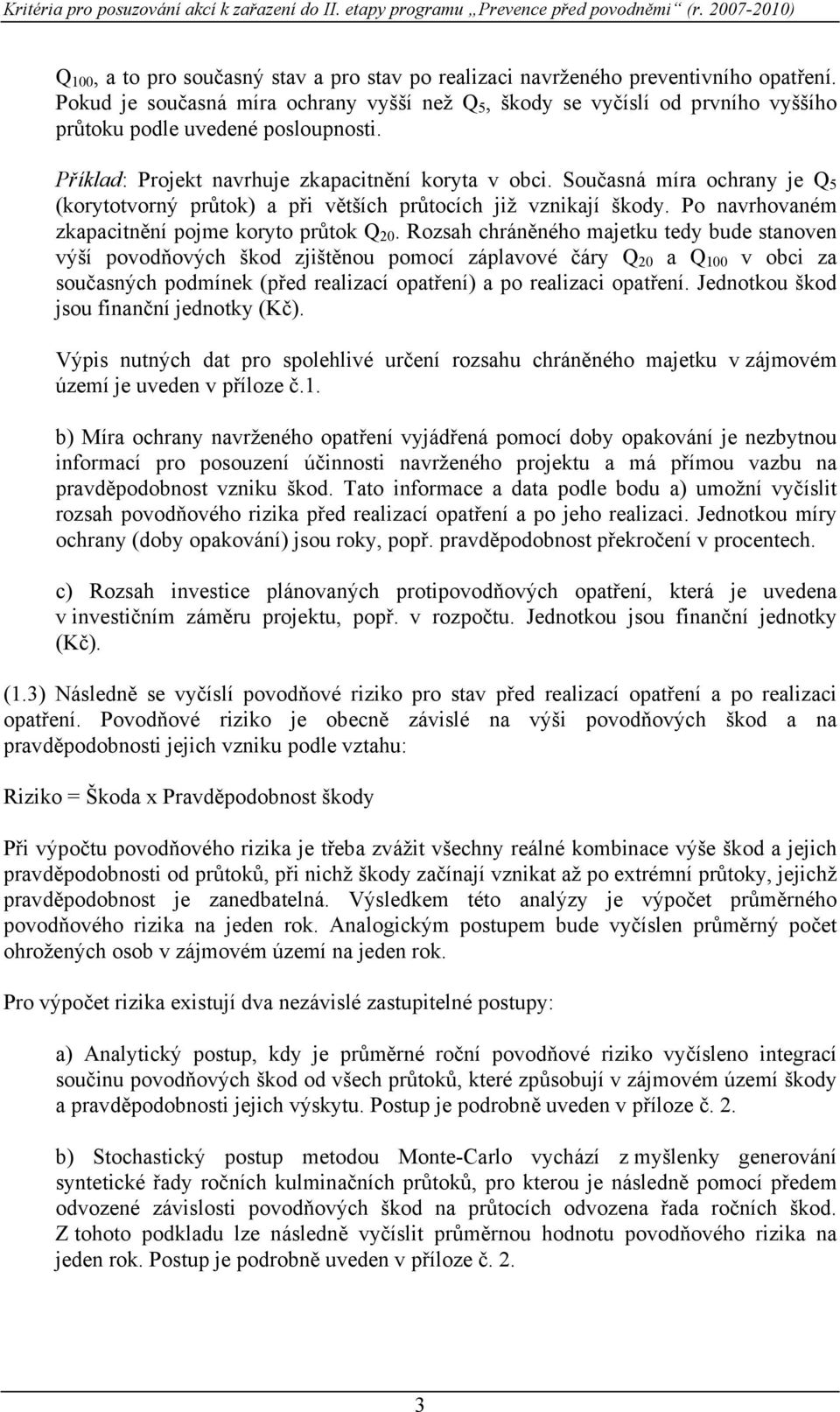 Současná míra ochrany je Q 5 (korytotvorný průtok) a při větších průtocích již vznikají škody. Po navrhovaném zkapacitnění pojme koryto průtok Q 20.