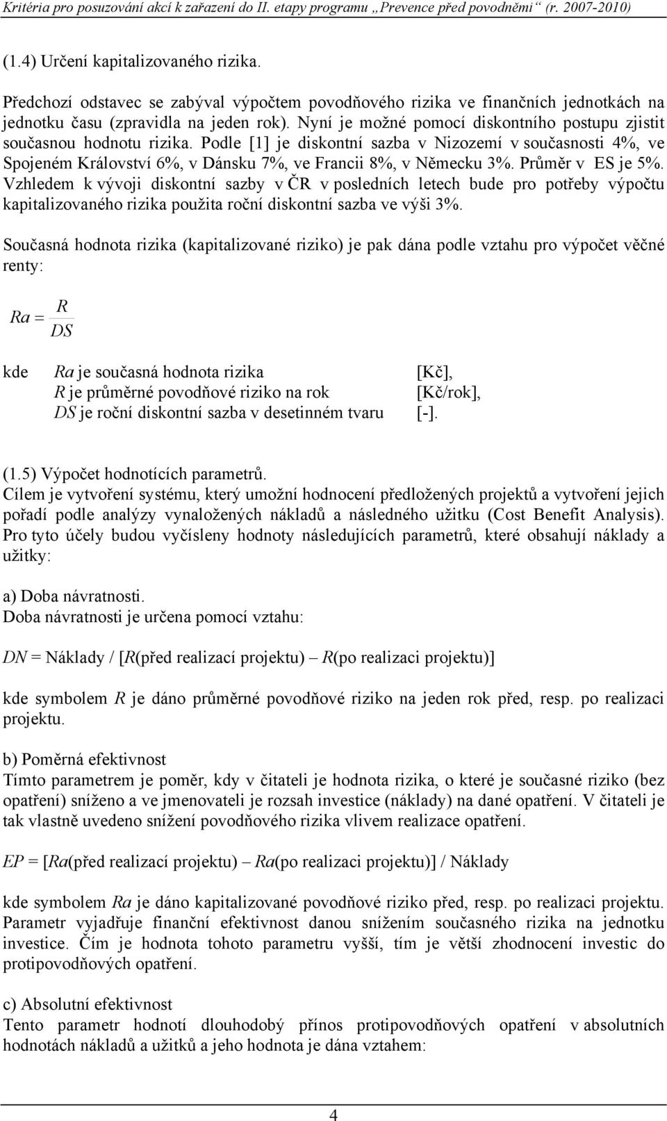 Podle [1] je diskontní sazba v Nizozemí v současnosti 4%, ve Spojeném Království 6%, v Dánsku 7%, ve Francii 8%, v Německu 3%. Průměr v ES je 5%.