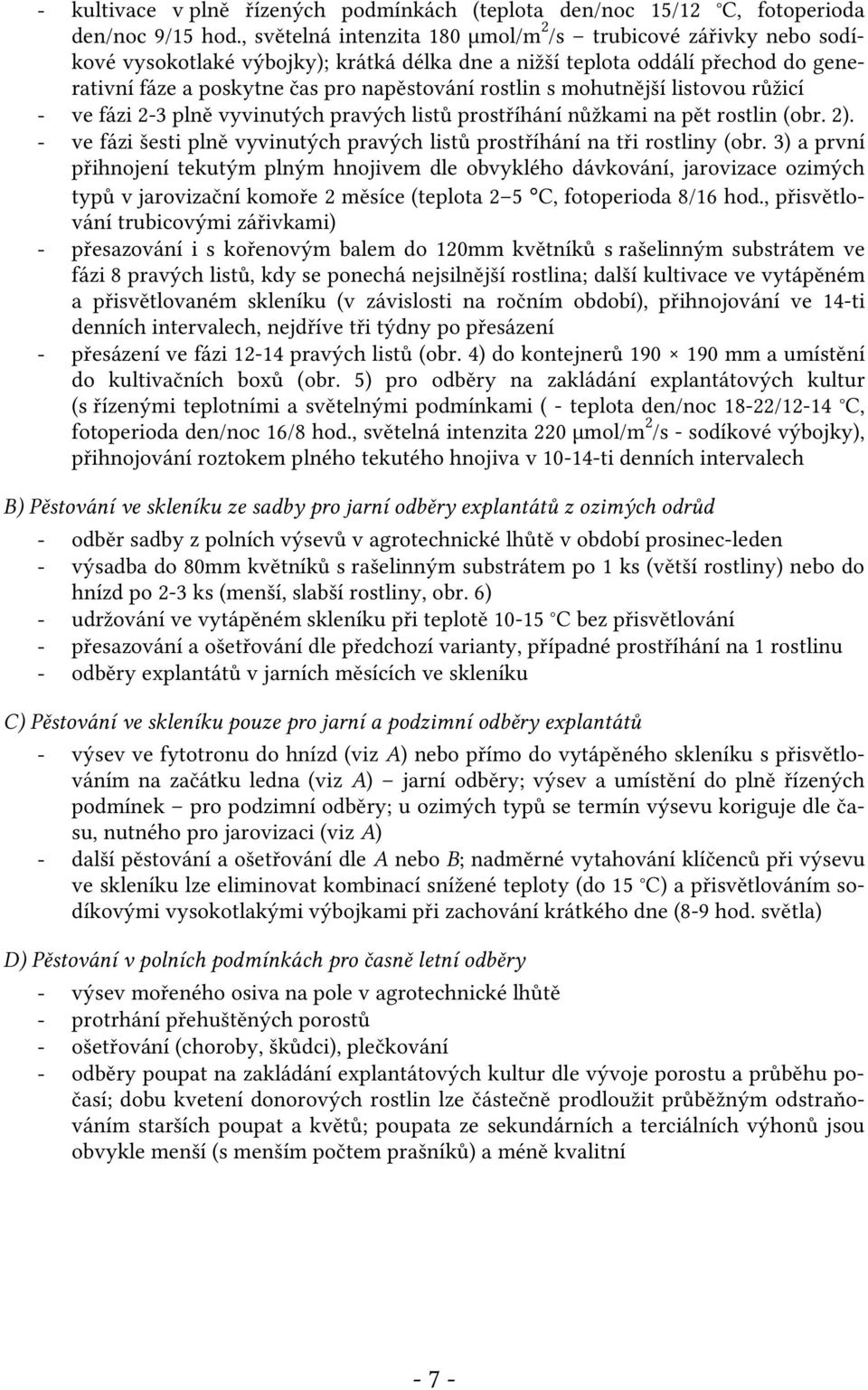 mohutnější listovou růžicí - ve fázi 2-3 plně vyvinutých pravých listů prostříhání nůžkami na pět rostlin (obr. 2). - ve fázi šesti plně vyvinutých pravých listů prostříhání na tři rostliny (obr.