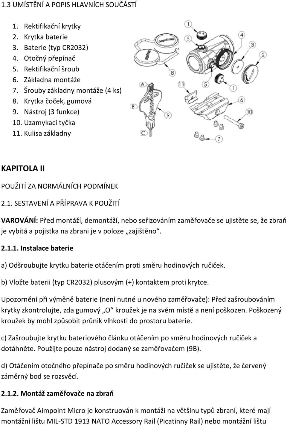 . Uzamykací tyčka 11. Kulisa základny KAPITOLA II POUŽITÍ ZA NORMÁLNÍCH PODMÍNEK 2.1. SESTAVENÍ A PŘÍPRAVA K POUŽITÍ VAROVÁNÍ: Před montáží, demontáží, nebo seřizováním zaměřovače se ujistěte se, že zbraň je vybitá a pojistka na zbrani je v poloze zajištěno.