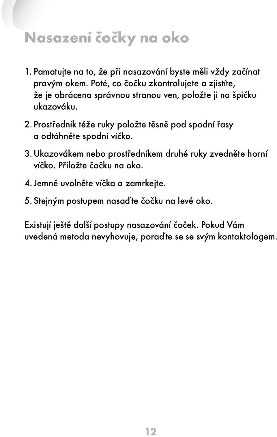 Prostředník téže ruky položte těsně pod spodní řasy a odtáhněte spodní víčko. 3. Ukazovákem nebo prostředníkem druhé ruky zvedněte horní víčko.