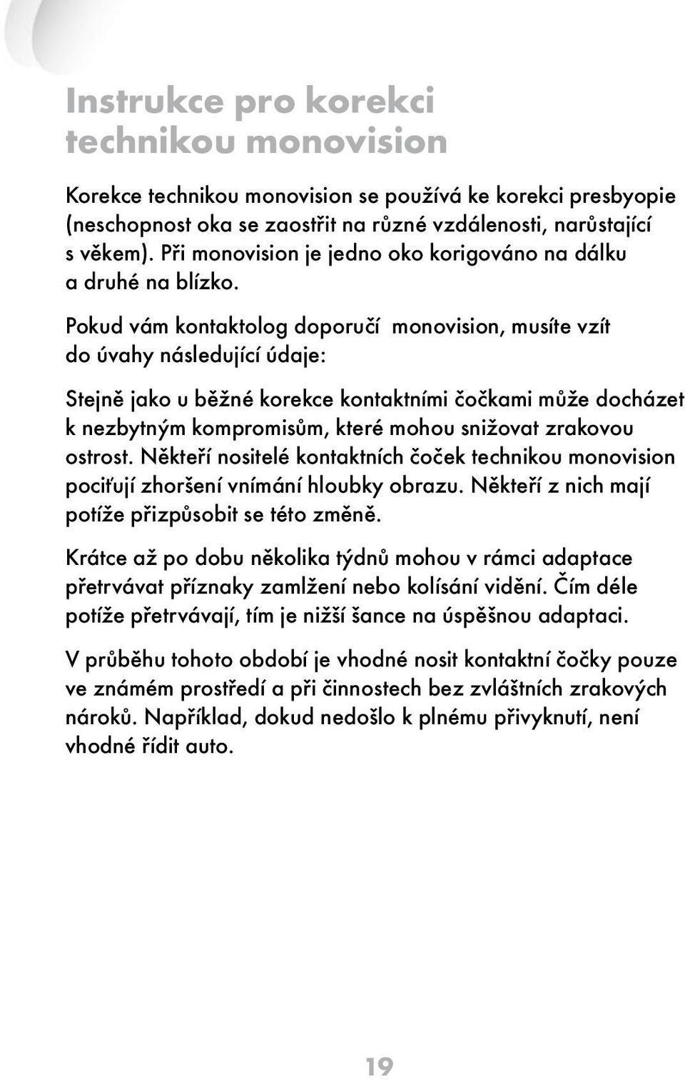 Pokud vám kontaktolog doporučí monovision, musíte vzít do úvahy následující údaje: Stejně jako u běžné korekce kontaktními čočkami může docházet k nezbytným kompromisům, které mohou snižovat zrakovou