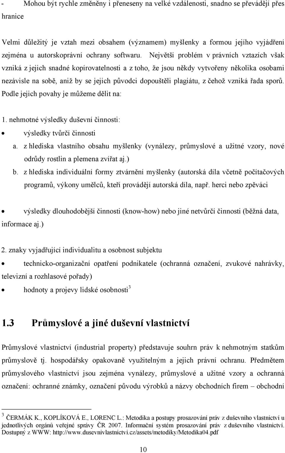 Největší problém v právních vztazích však vzniká z jejich snadné kopírovatelnosti a z toho, ţe jsou někdy vytvořeny několika osobami nezávisle na sobě, aniţ by se jejich původci dopouštěli plagiátu,