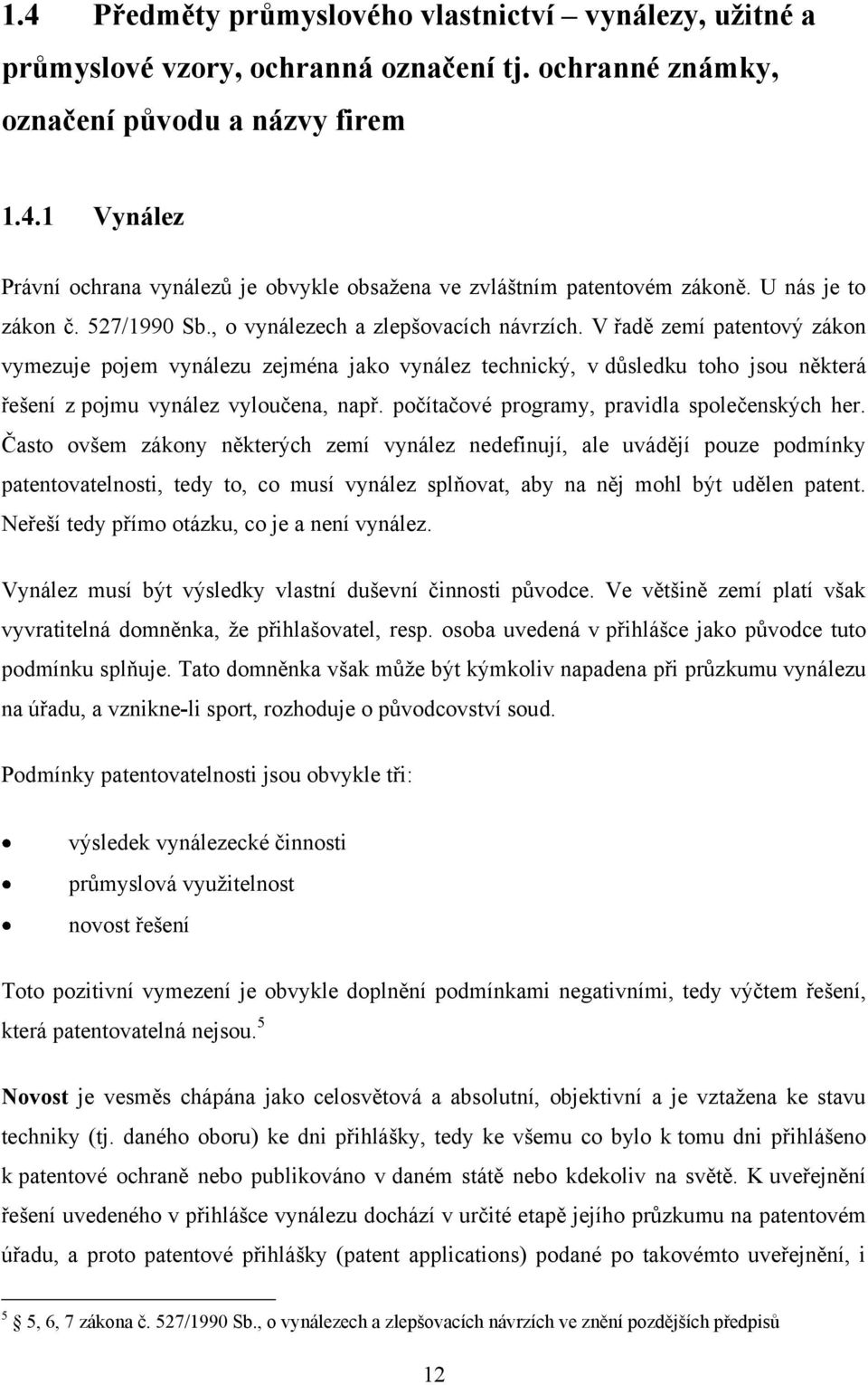 V řadě zemí patentový zákon vymezuje pojem vynálezu zejména jako vynález technický, v důsledku toho jsou některá řešení z pojmu vynález vyloučena, např.