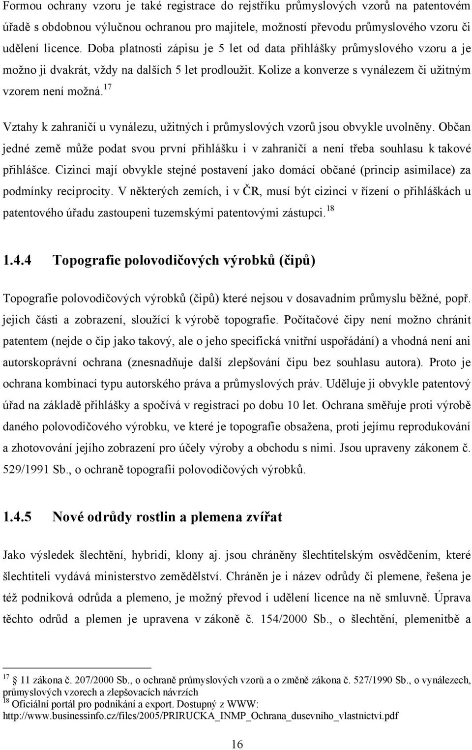 17 Vztahy k zahraničí u vynálezu, uţitných i průmyslových vzorů jsou obvykle uvolněny. Občan jedné země můţe podat svou první přihlášku i v zahraničí a není třeba souhlasu k takové přihlášce.