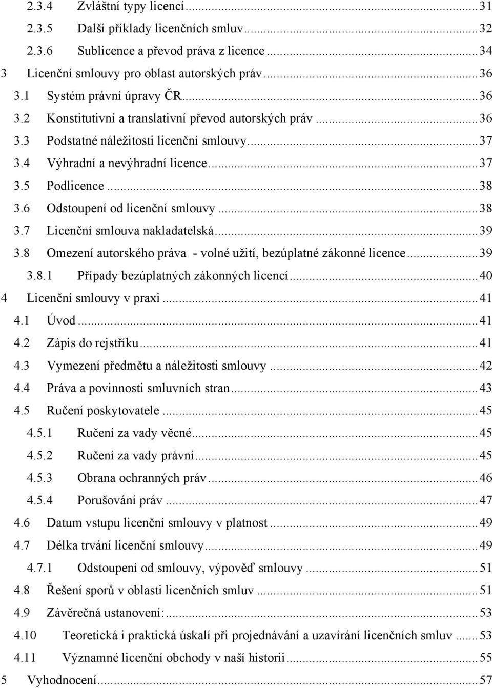 .. 38 3.6 Odstoupení od licenční smlouvy... 38 3.7 Licenční smlouva nakladatelská... 39 3.8 Omezení autorského práva - volné uţití, bezúplatné zákonné licence... 39 3.8.1 Případy bezúplatných zákonných licencí.