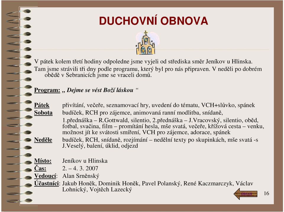 Program: Dejme se vést Boží láskou Pátek Sobota přivítání, večeře, seznamovací hry, uvedení do tématu, VCH+slůvko, spánek budíček, RCH pro zájemce, animovaná ranní modlitba, snídaně, 1.přednáška R.