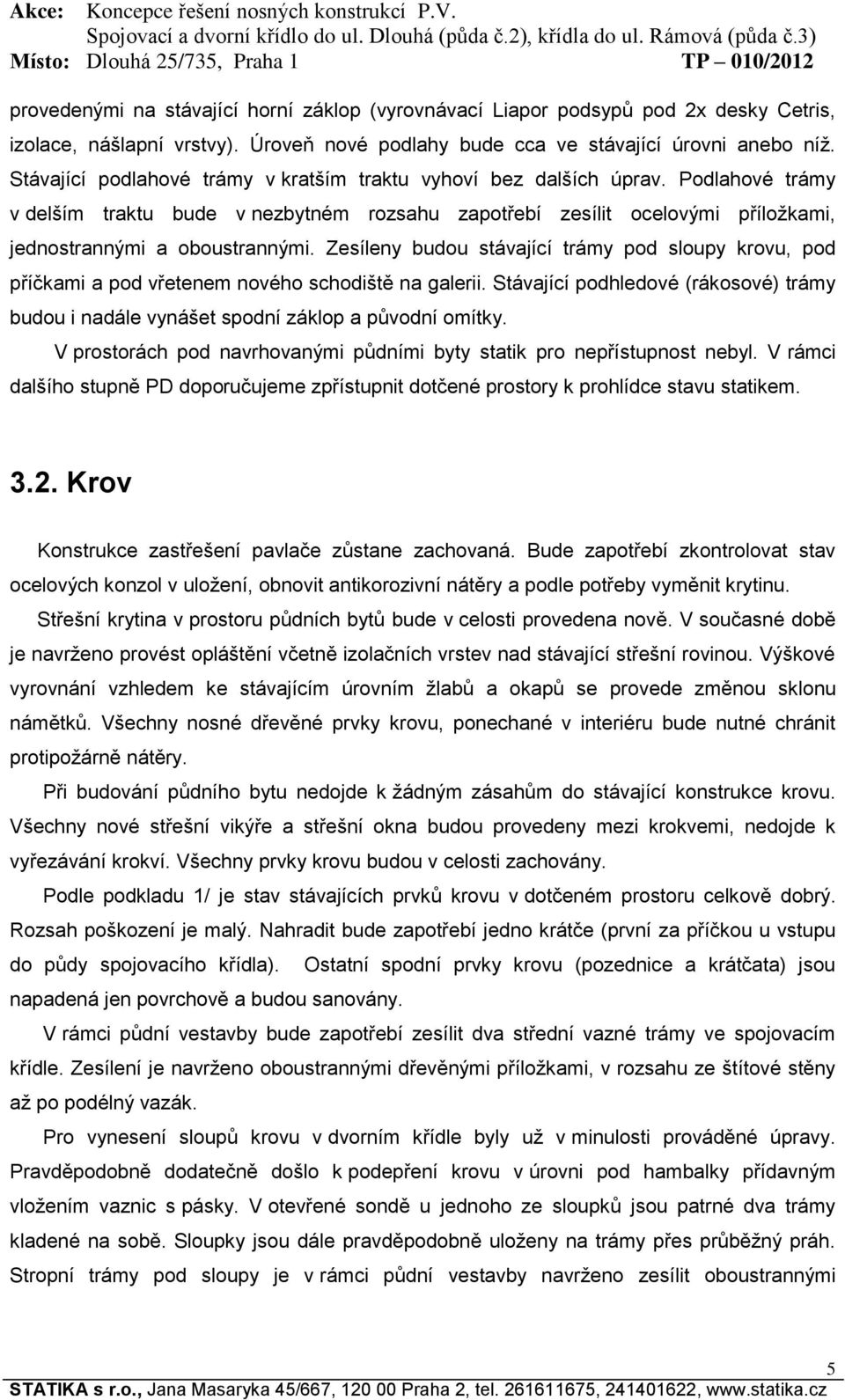 Zesíleny budou stávající trámy pod sloupy krovu, pod příčkami a pod vřetenem nového schodiště na galerii. Stávající podhledové (rákosové) trámy budou i nadále vynášet spodní záklop a původní omítky.