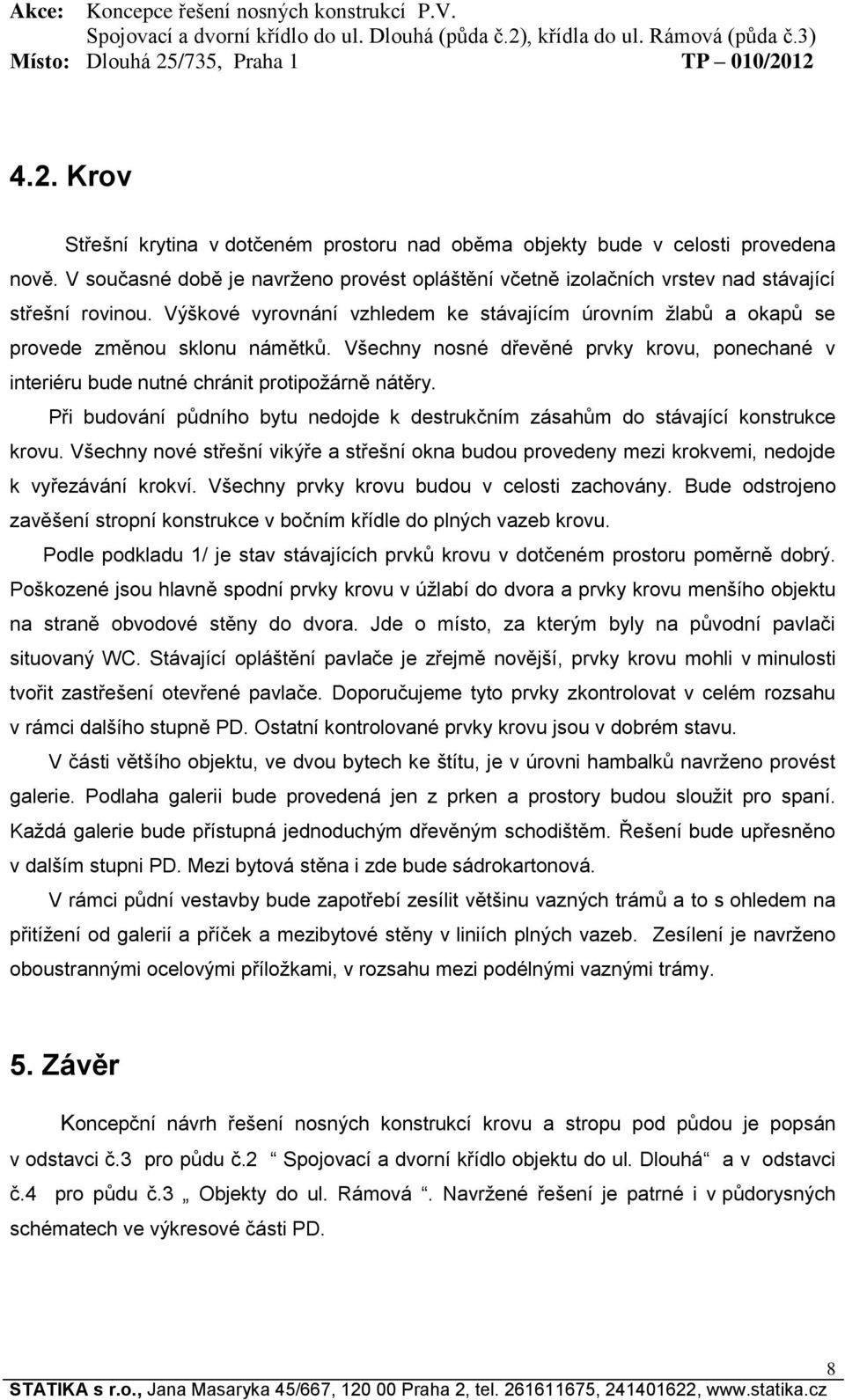 Při budování půdního bytu nedojde k destrukčním zásahům do stávající konstrukce krovu. Všechny nové střešní vikýře a střešní okna budou provedeny mezi krokvemi, nedojde k vyřezávání krokví.