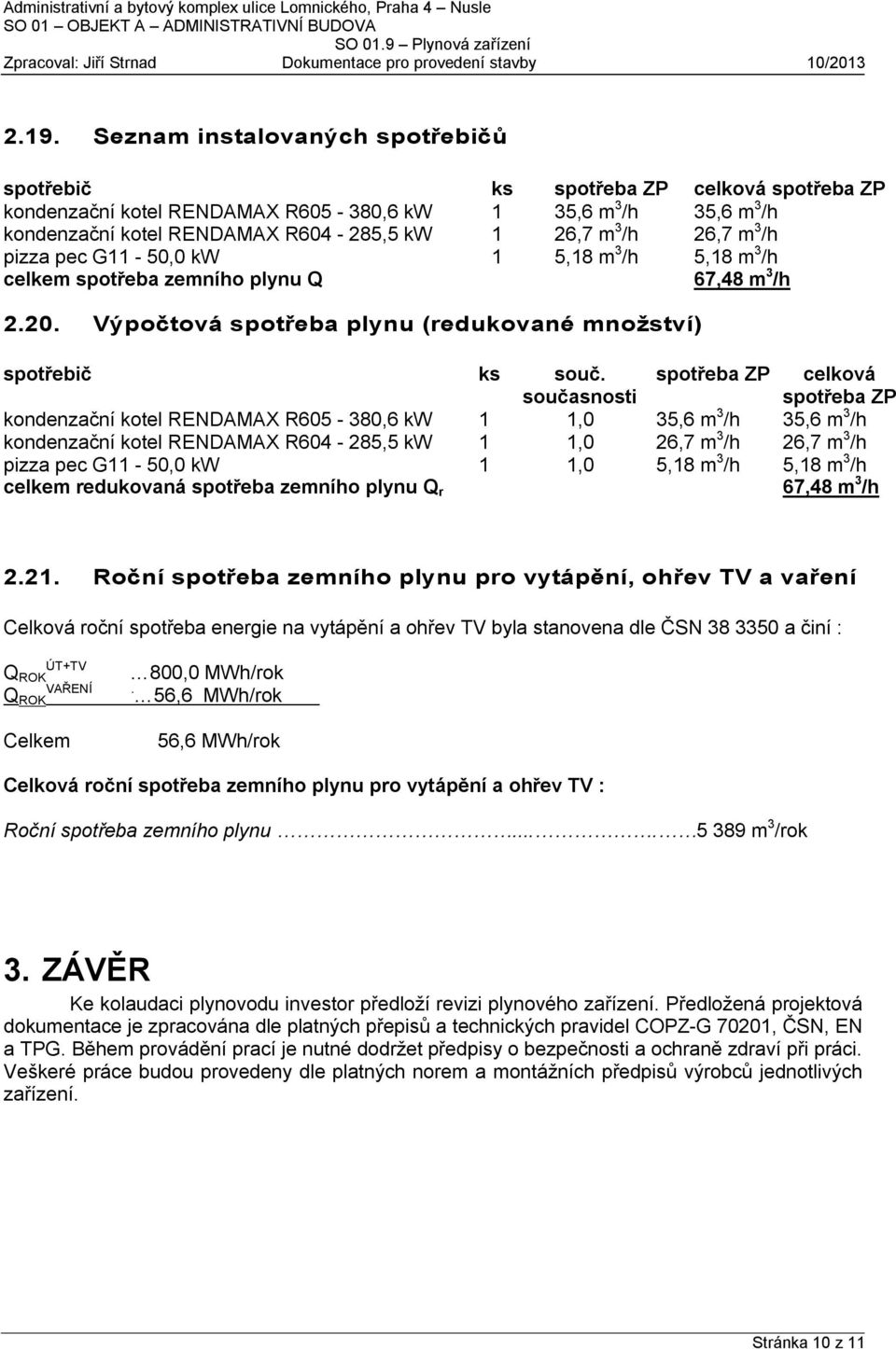 současnosti spotřeba ZP celková spotřeba ZP kondenzační kotel RENDAMAX R605-380,6 kw 1 1,0 35,6 m 3 /h 35,6 m 3 /h kondenzační kotel RENDAMAX R604-285,5 kw 1 1,0 26,7 m 3 /h 26,7 m 3 /h pizza pec