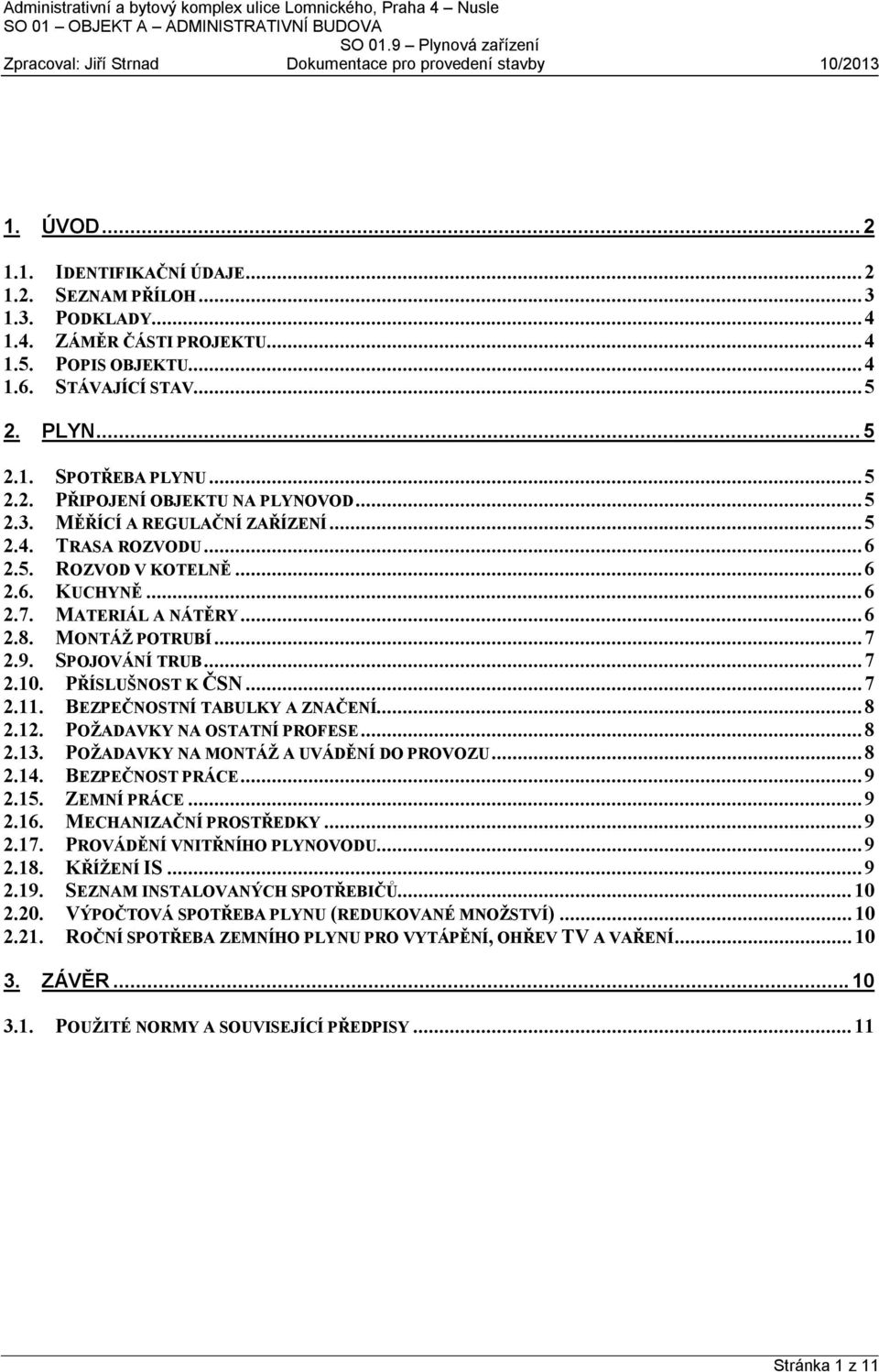 .. 7 2.9. SPOJOVÁNÍ TRUB... 7 2.10. PŘÍSLUŠNOST K ČSN... 7 2.11. BEZPEČNOSTNÍ TABULKY A ZNAČENÍ... 8 2.12. POŽADAVKY NA OSTATNÍ PROFESE... 8 2.13. POŽADAVKY NA MONTÁŽ A UVÁDĚNÍ DO PROVOZU... 8 2.14.