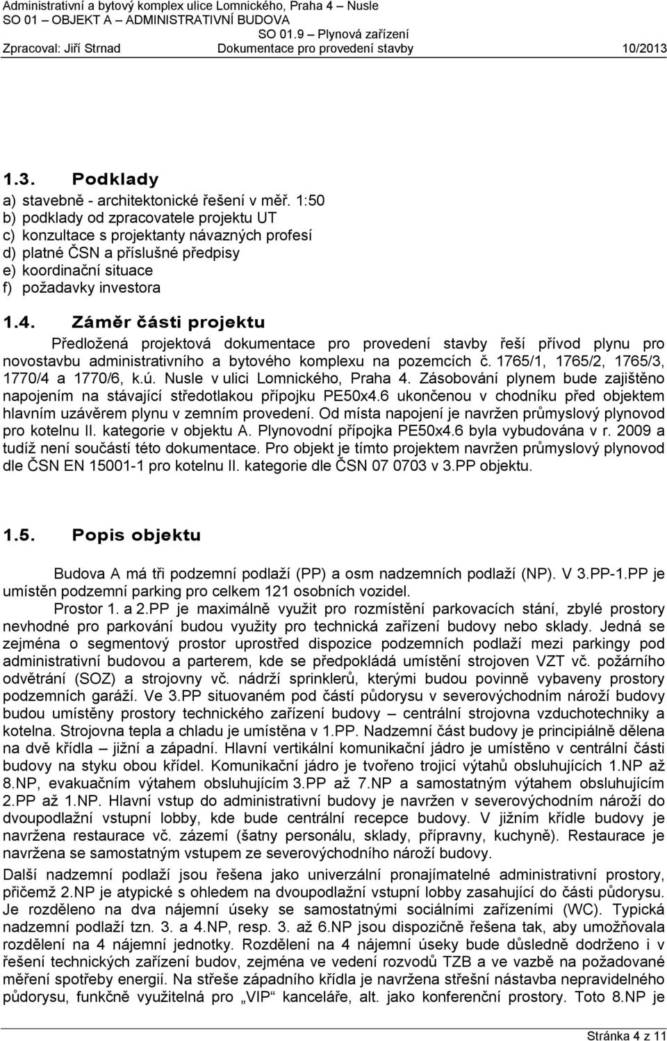 Záměr části projektu Předložená projektová dokumentace pro provedení stavby řeší přívod plynu pro novostavbu administrativního a bytového komplexu na pozemcích č.