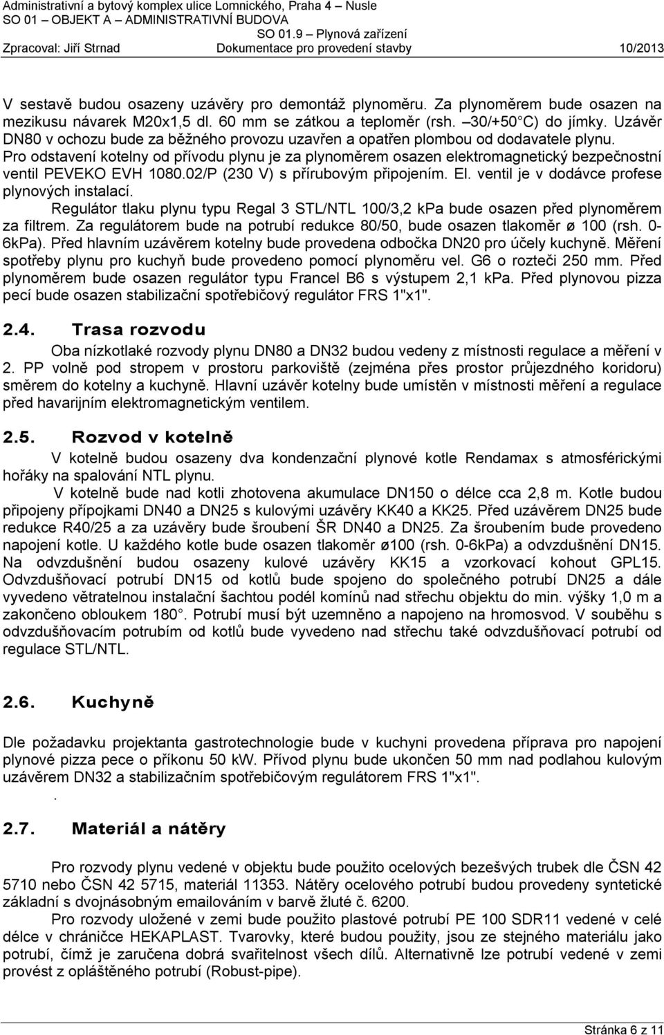 Pro odstavení kotelny od přívodu plynu je za plynoměrem osazen elektromagnetický bezpečnostní ventil PEVEKO EVH 1080.02/P (230 V) s přírubovým připojením. El.