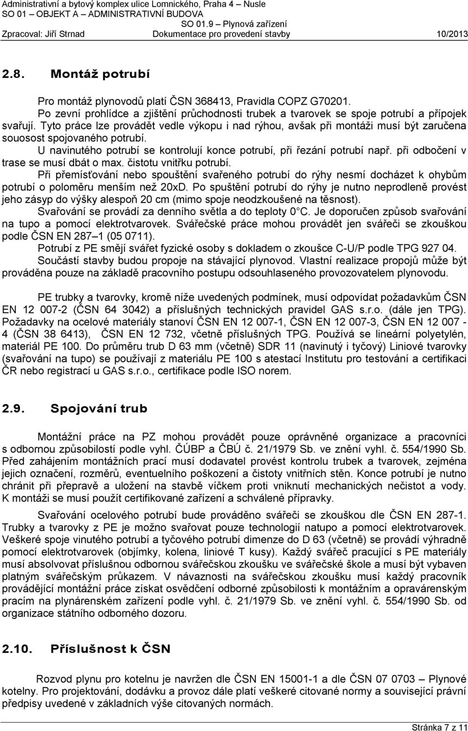 při odbočení v trase se musí dbát o max. čistotu vnitřku potrubí. Při přemísťování nebo spouštění svařeného potrubí do rýhy nesmí docházet k ohybům potrubí o poloměru menším než 20xD.