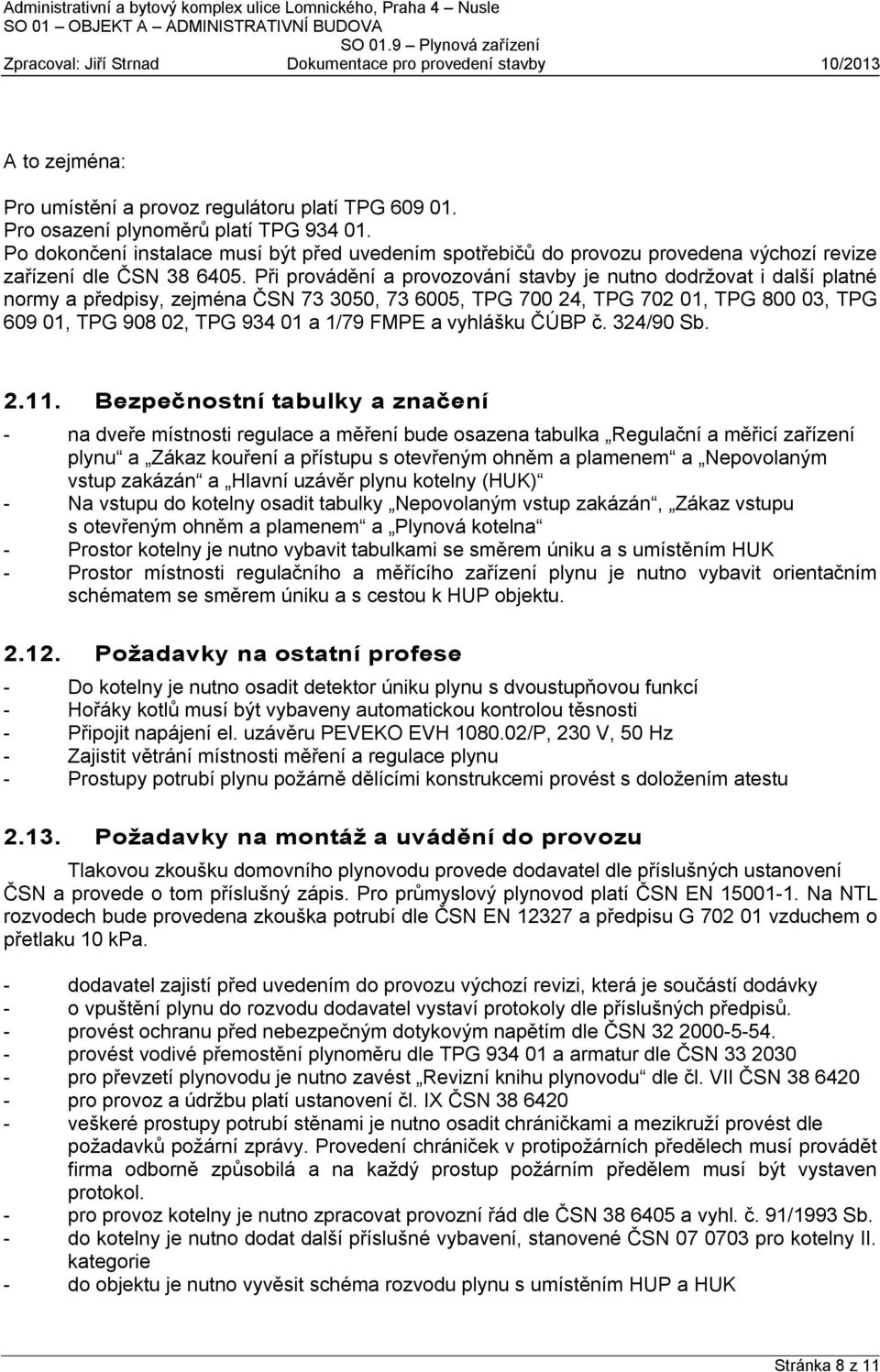 Při provádění a provozování stavby je nutno dodržovat i další platné normy a předpisy, zejména ČSN 73 3050, 73 6005, TPG 700 24, TPG 702 01, TPG 800 03, TPG 609 01, TPG 908 02, TPG 934 01 a 1/79 FMPE