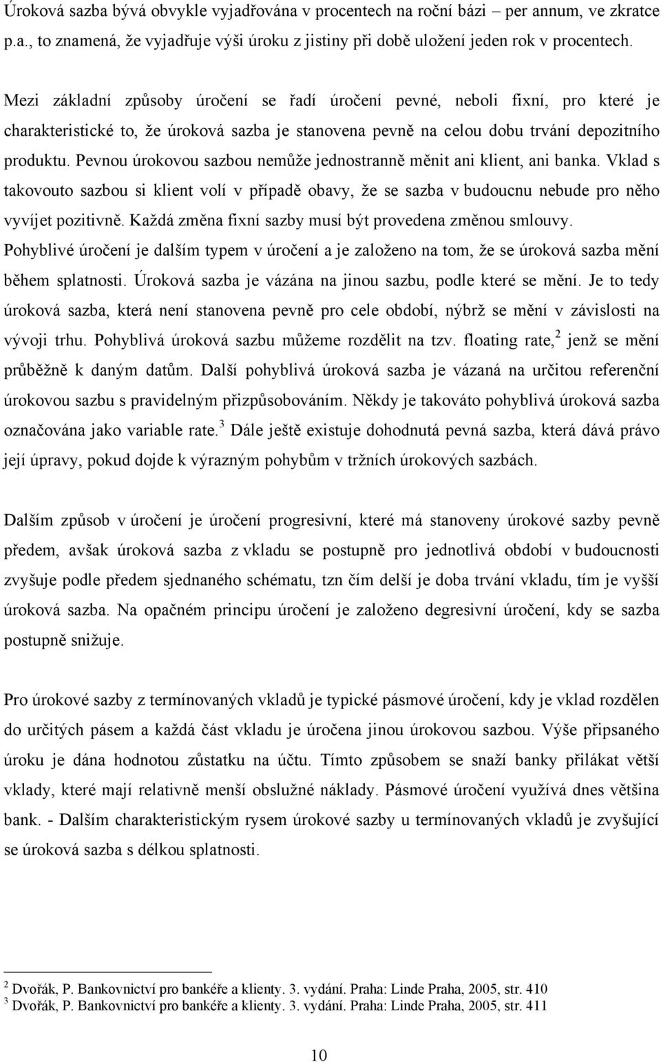 Pevnou úrokovou sazbou nemůže jednostranně měnit ani klient, ani banka. Vklad s takovouto sazbou si klient volí v případě obavy, že se sazba v budoucnu nebude pro něho vyvíjet pozitivně.