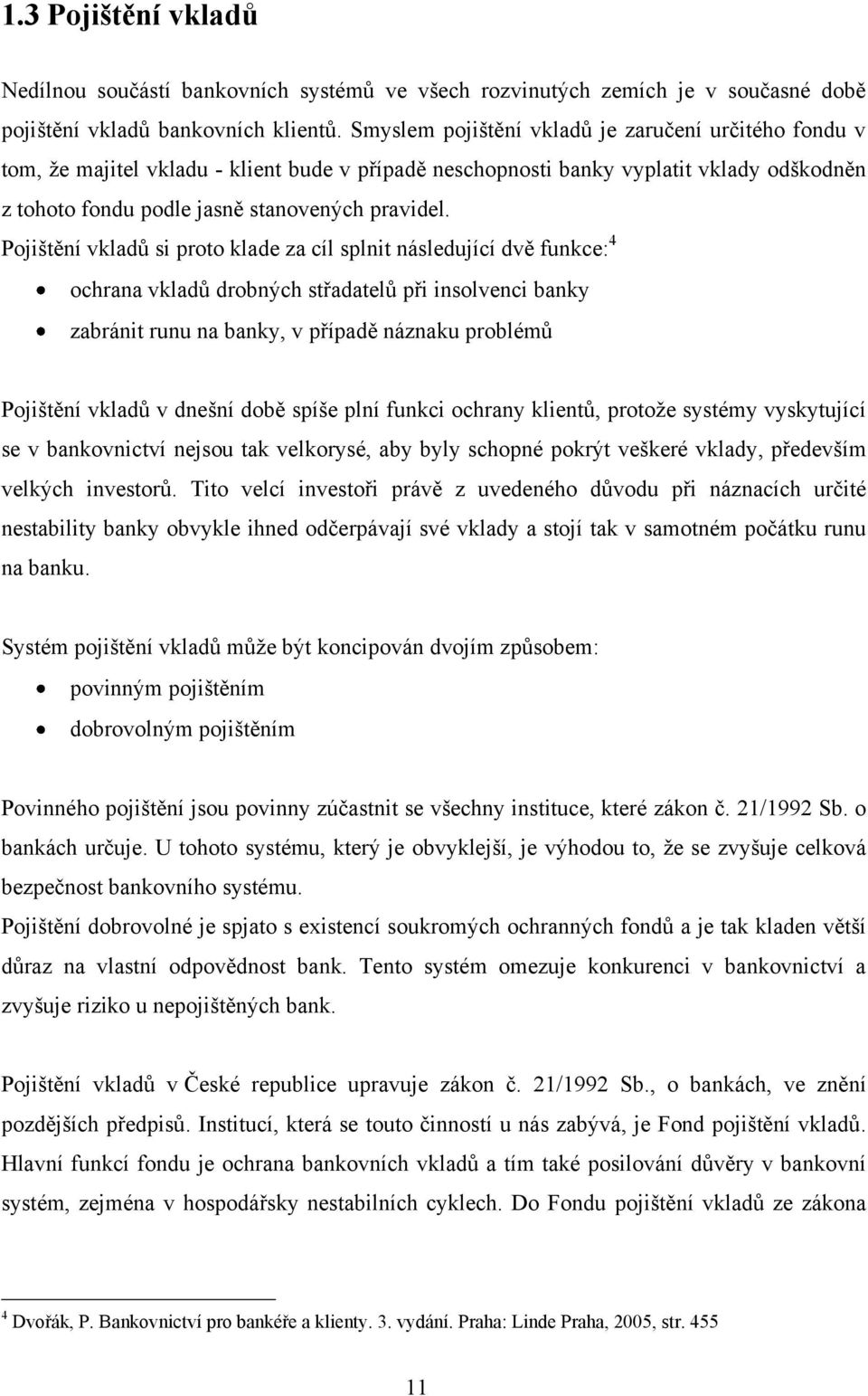 Pojištění vkladů si proto klade za cíl splnit následující dvě funkce: 4 ochrana vkladů drobných střadatelů při insolvenci banky zabránit runu na banky, v případě náznaku problémů Pojištění vkladů v