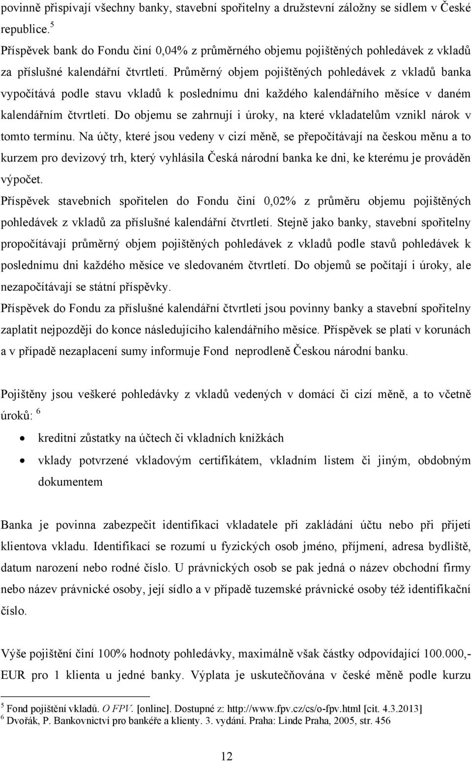 Průměrný objem pojištěných pohledávek z vkladů banka vypočítává podle stavu vkladů k poslednímu dni každého kalendářního měsíce v daném kalendářním čtvrtletí.