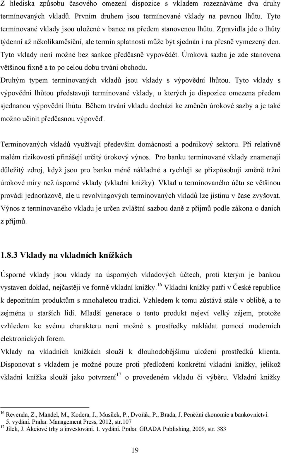 Tyto vklady není možné bez sankce předčasně vypovědět. Úroková sazba je zde stanovena většinou fixně a to po celou dobu trvání obchodu.