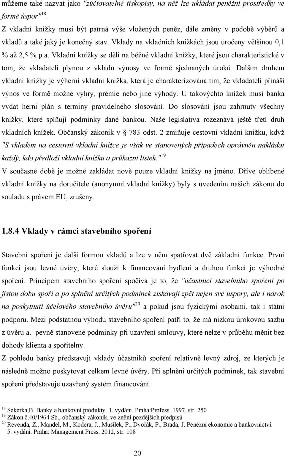 Dalším druhem vkladní knížky je výherní vkladní knížka, která je charakterizována tím, že vkladateli přináší výnos ve formě možné výhry, prémie nebo jiné výhody.