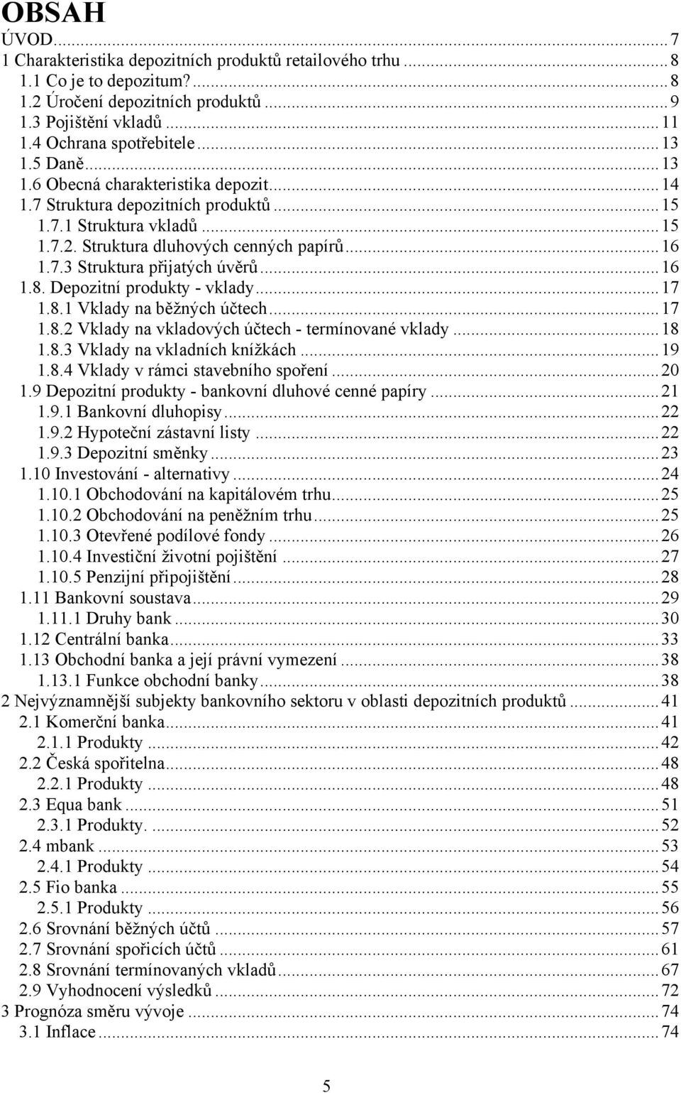 .. 16 1.8. Depozitní produkty - vklady... 17 1.8.1 Vklady na běžných účtech... 17 1.8.2 Vklady na vkladových účtech - termínované vklady... 18 1.8.3 Vklady na vkladních knížkách... 19 1.8.4 Vklady v rámci stavebního spoření.