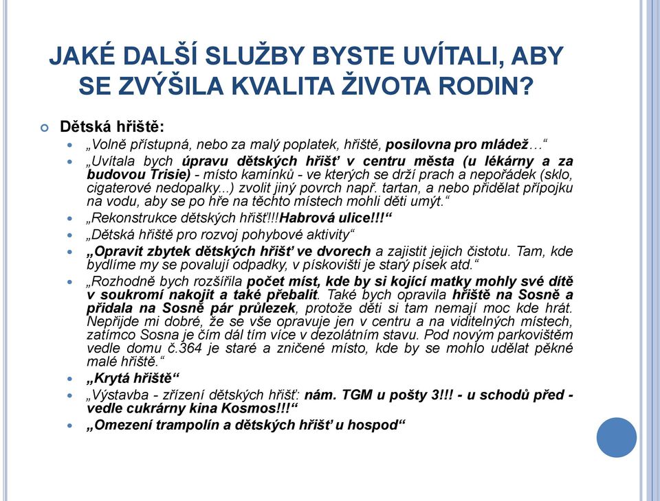 drží prach a nepořádek (sklo, cigaterové nedopalky...) zvolit jiný povrch např. tartan, a nebo přidělat přípojku na vodu, aby se po hře na těchto místech mohli děti umýt. Rekonstrukce dětských hřišť!