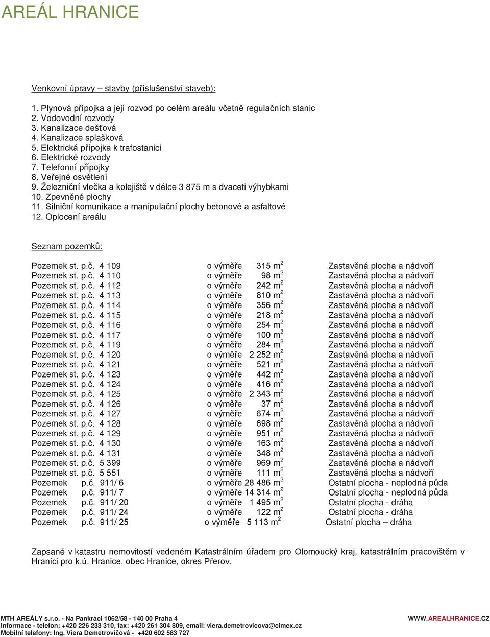 Silniční komunikace a manipulační plochy betonové a asfaltové 12. Oplocení areálu Seznam pozemků: Pozemek st. p.č. 4 109 o výměře 315 m 2 Zastavěná plocha a nádvoří Pozemek st. p.č. 4 110 o výměře 98 m 2 Zastavěná plocha a nádvoří Pozemek st.