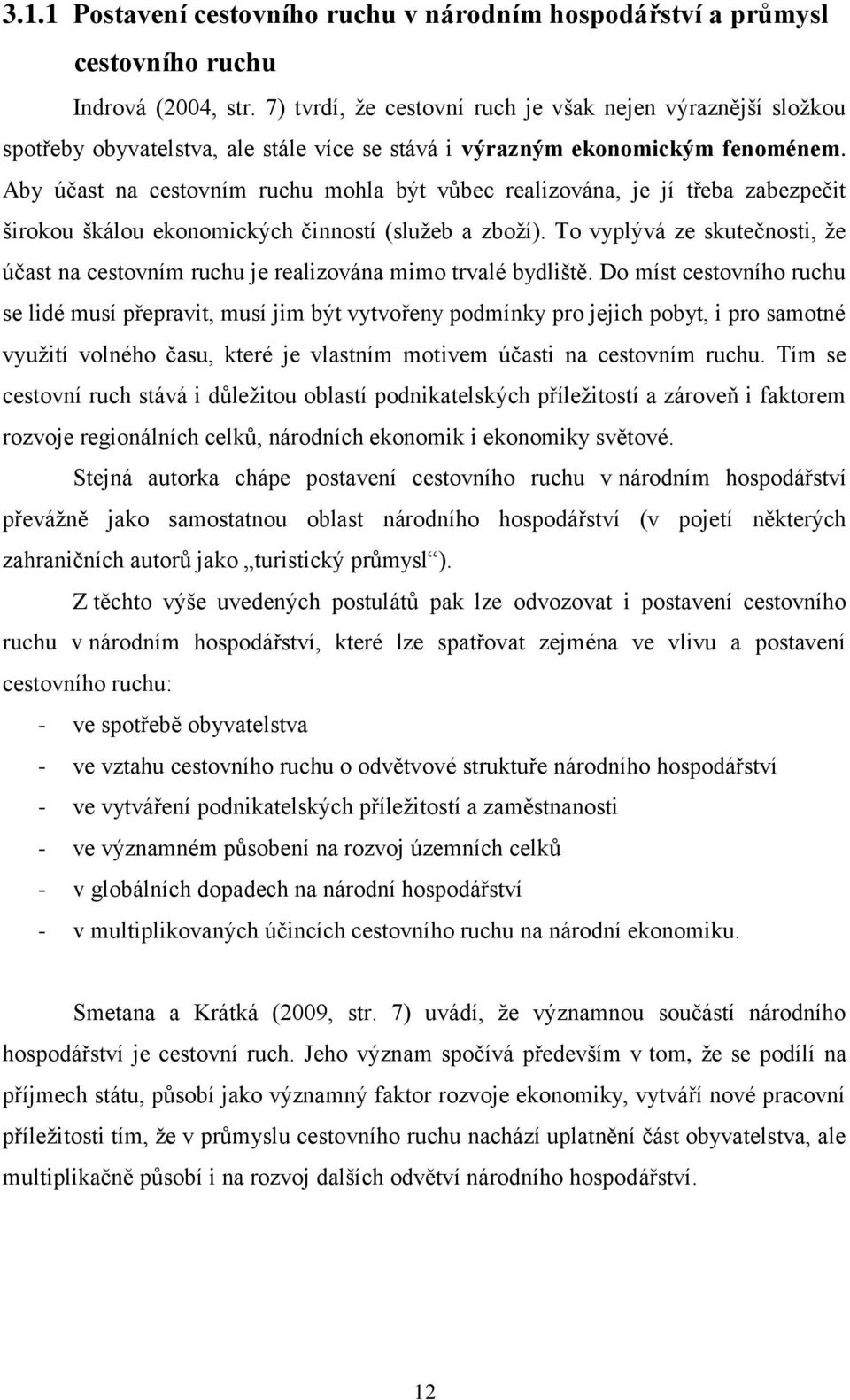 Aby účast na cestovním ruchu mohla být vůbec realizována, je jí třeba zabezpečit širokou škálou ekonomických činností (služeb a zboží).