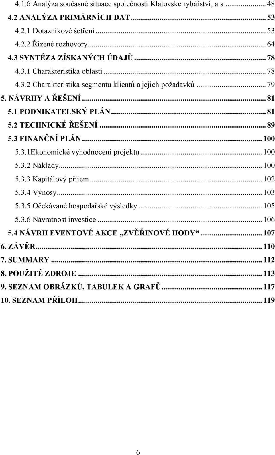 .. 89 5.3 FINANČNÍ PLÁN... 100 5.3.1Ekonomické vyhodnocení projektu... 100 5.3.2 Náklady... 100 5.3.3 Kapitálový příjem... 102 5.3.4 Výnosy... 103 5.3.5 Očekávané hospodářské výsledky... 105 5.