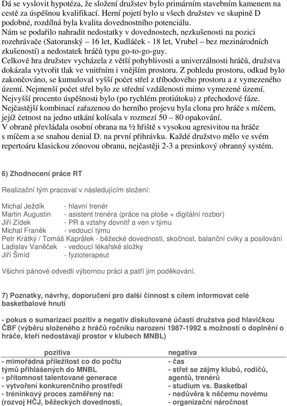 Nám se podařilo nahradit nedostatky v dovednostech, nezkušenosti na pozici rozehrávače (Satoranský 16 let, Kudláček - 18 let, Vrubel bez mezinárodních zkušeností) a nedostatek hráčů typu go-to-go-guy.