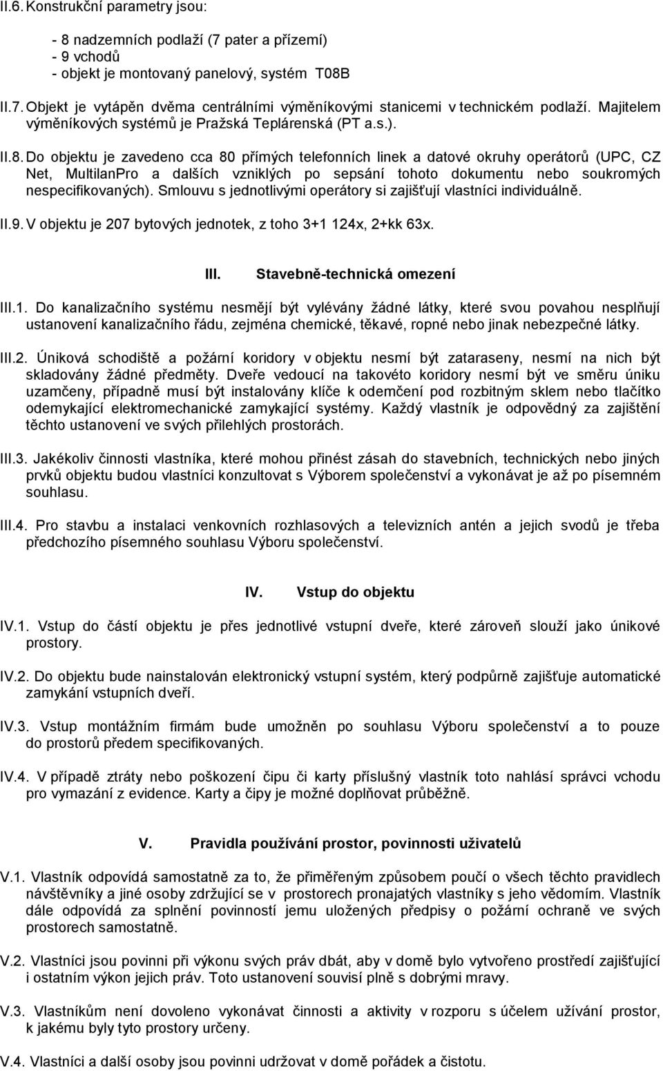 Do objektu je zavedeno cca 80 přímých telefonních linek a datové okruhy operátorů (UPC, CZ Net, MultilanPro a dalších vzniklých po sepsání tohoto dokumentu nebo soukromých nespecifikovaných).