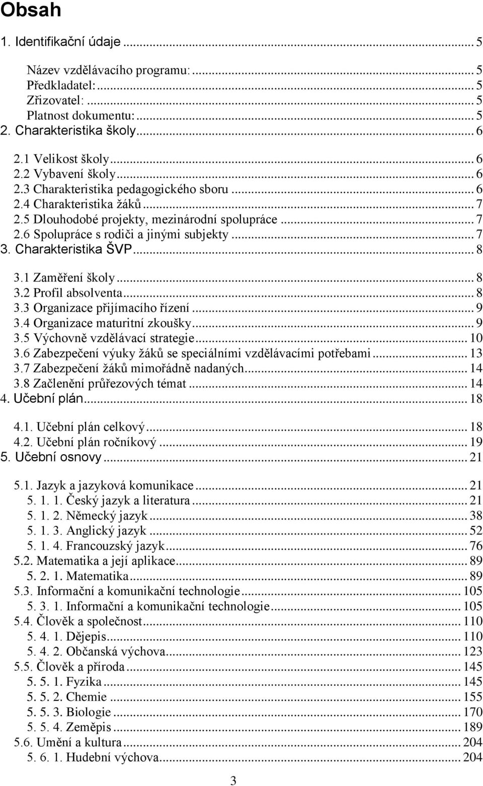 Charakteristika ŠVP... 8 3.1 Zaměření školy... 8 3.2 Profil absolventa... 8 3.3 Organizace přijímacího řízení... 9 3.4 Organizace maturitní zkoušky... 9 3.5 Výchovně vzdělávací strategie... 10 3.