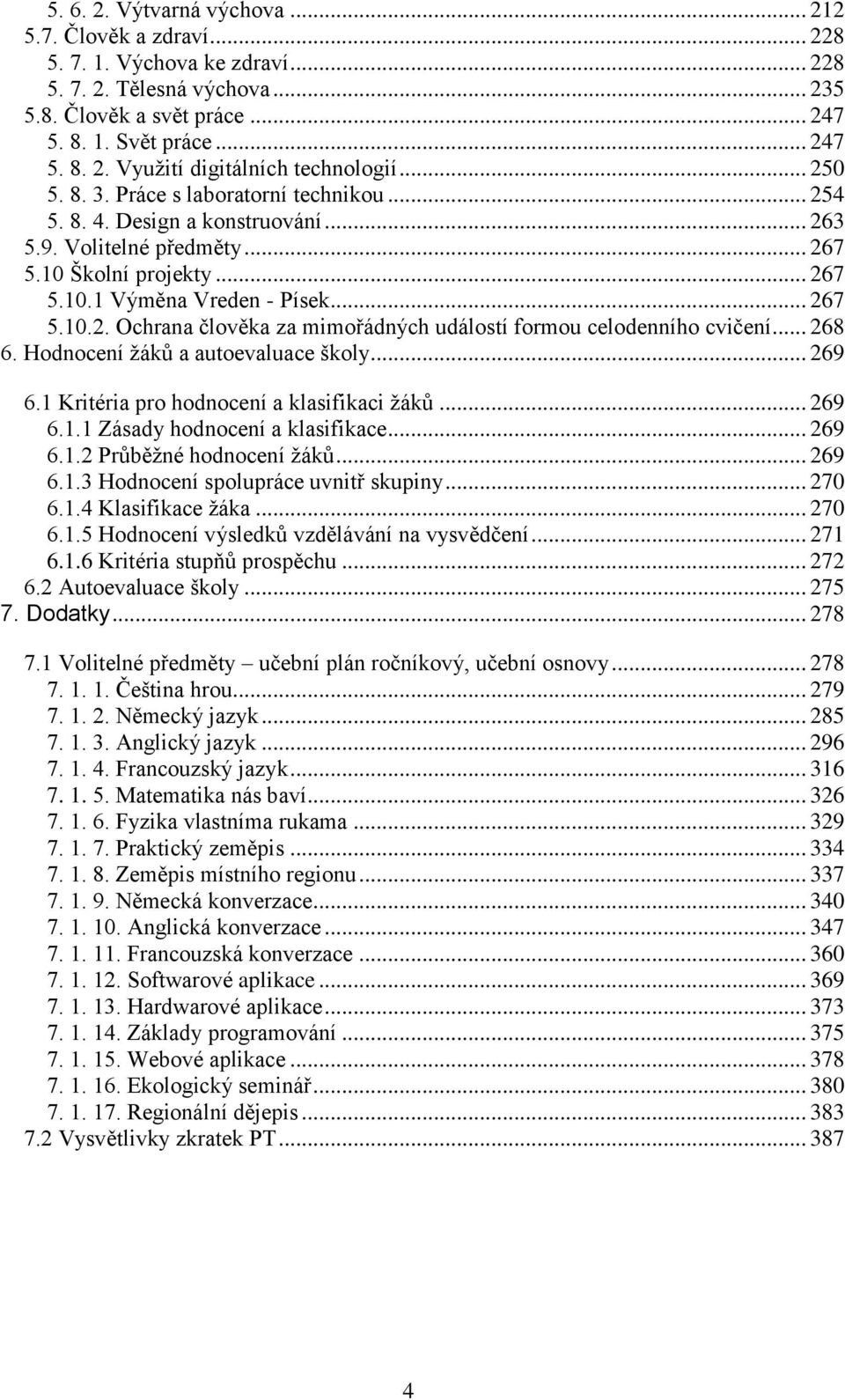 .. 268 6. Hodnocení žáků a autoevaluace školy... 269 6.1 Kritéria pro hodnocení a klasifikaci žáků... 269 6.1.1 Zásady hodnocení a klasifikace... 269 6.1.2 Průběžné hodnocení žáků... 269 6.1.3 Hodnocení spolupráce uvnitř skupiny.