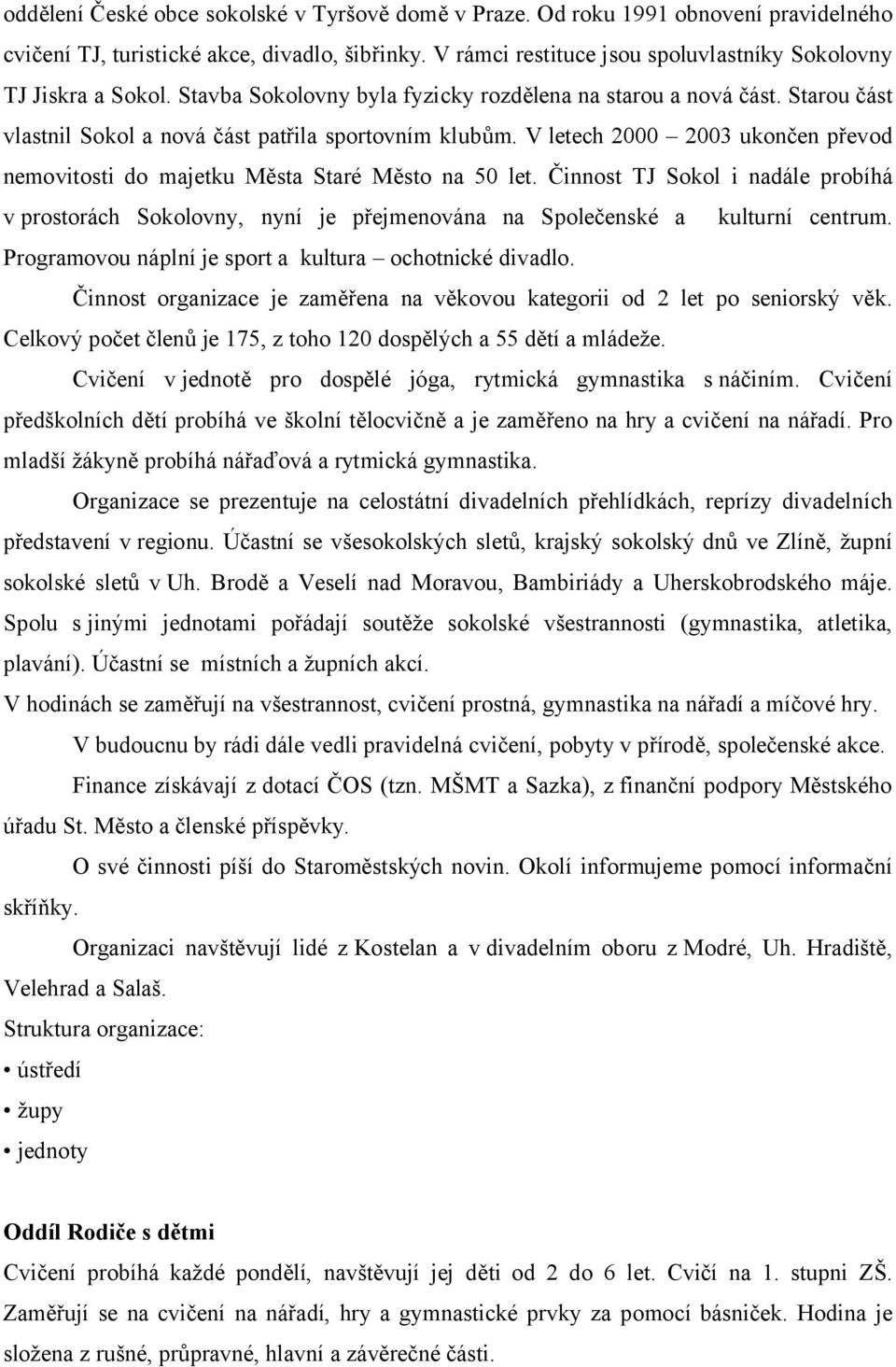 V letech 2000 2003 ukončen převod nemovitosti do majetku Města Staré Město na 50 let. Činnost TJ Sokol i nadále probíhá v prostorách Sokolovny, nyní je přejmenována na Společenské a kulturní centrum.